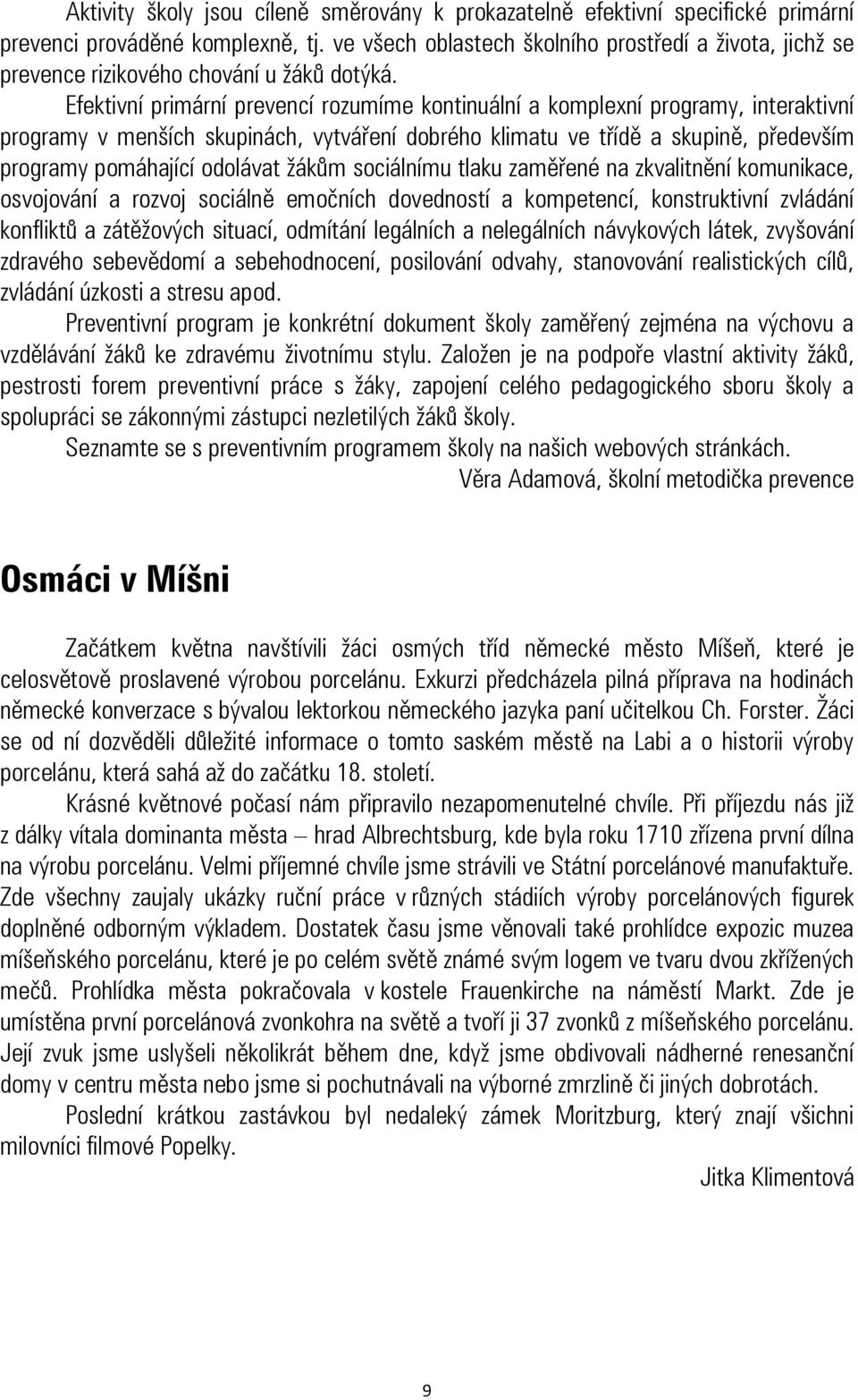 Efektivní primární prevencí rozumíme kontinuální a komplexní programy, interaktivní programy v menších skupinách, vytváření dobrého klimatu ve třídě a skupině, především programy pomáhající odolávat