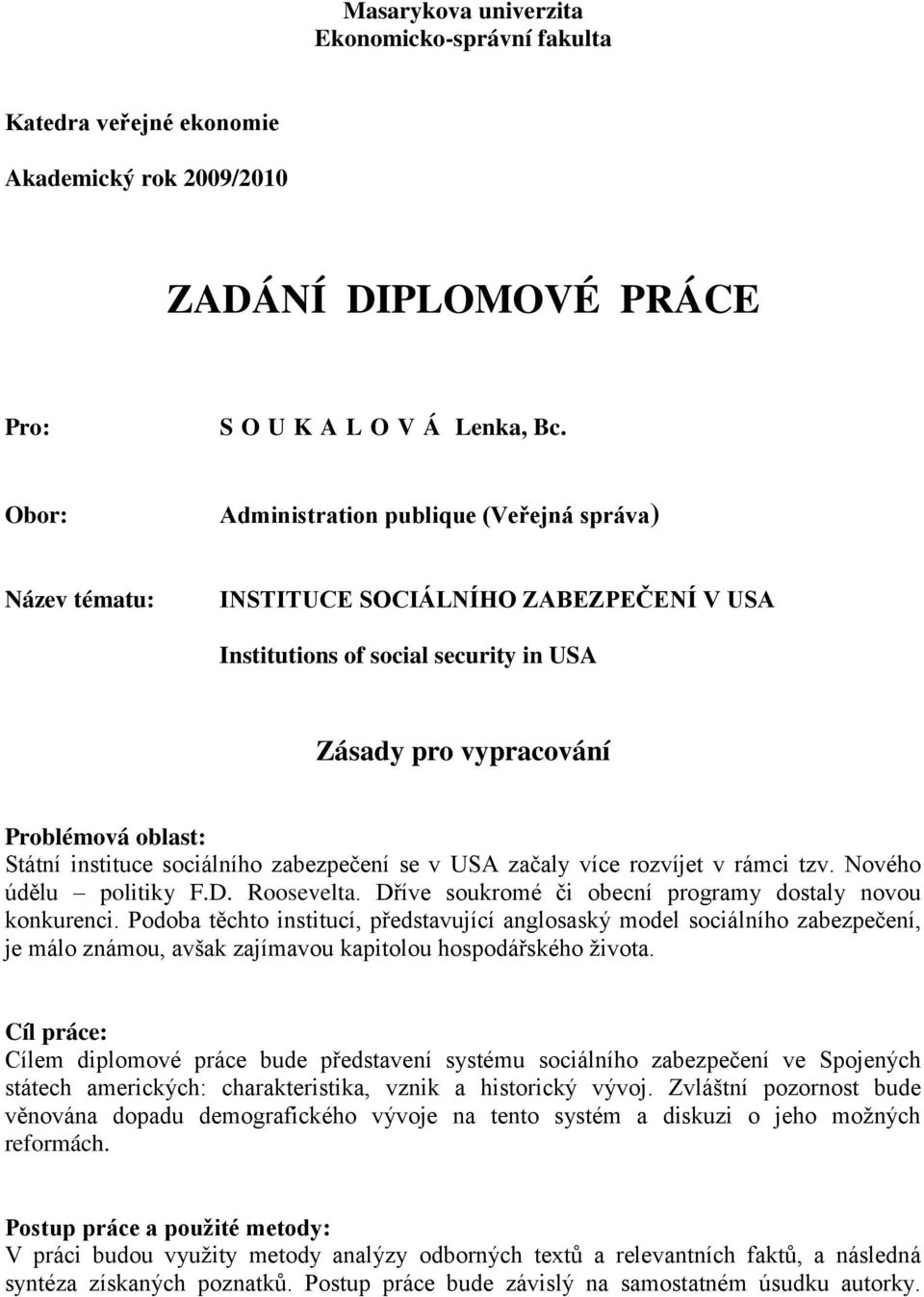 sociálního zabezpečení se v USA začaly více rozvíjet v rámci tzv. Nového údělu politiky F.D. Roosevelta. Dříve soukromé či obecní programy dostaly novou konkurenci.