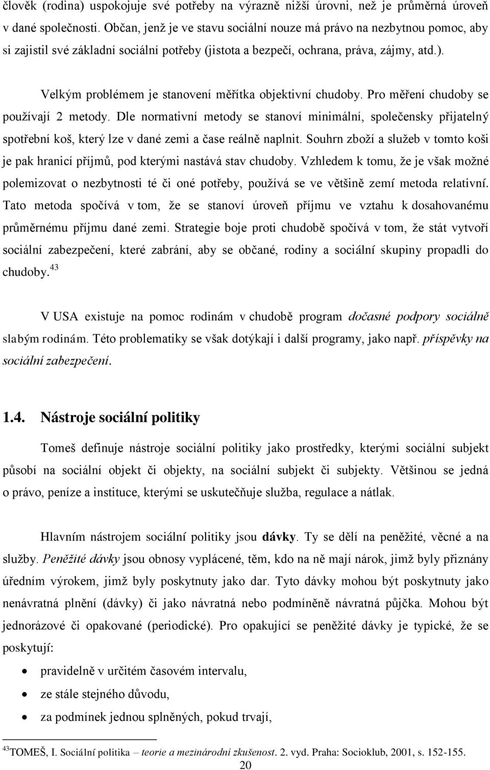 Velkým problémem je stanovení měřítka objektivní chudoby. Pro měření chudoby se pouţívají 2 metody.