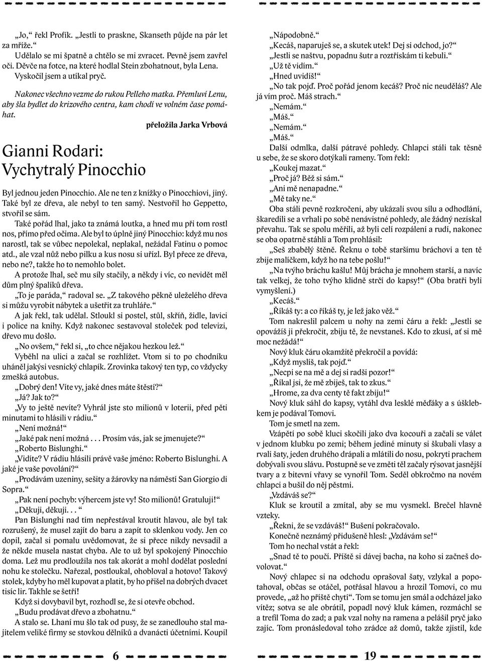 přeložila Jarka Vrbová Gianni Rodari: Vychytralý Pinocchio Byl jednou jeden Pinocchio. Ale ne ten z knížky o Pinocchiovi, jiný. Také byl ze dřeva, ale nebyl to ten samý.