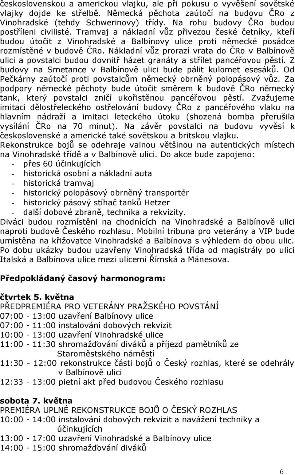 Nákladní vůz prorazí vrata do ČRo v Balbínově ulici a povstalci budou dovnitř házet granáty a střílet pancéřovou pěstí. Z budovy na Smetance v Balbínově ulici bude pálit kulomet esesáků.