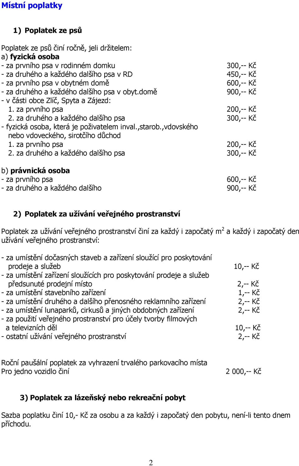 za druhého a každého dalšího psa 300,-- Kč - fyzická osoba, která je poživatelem inval.,starob.,vdovského nebo vdoveckého, sirotčího důchod 1. za prvního psa 200,-- Kč 2.