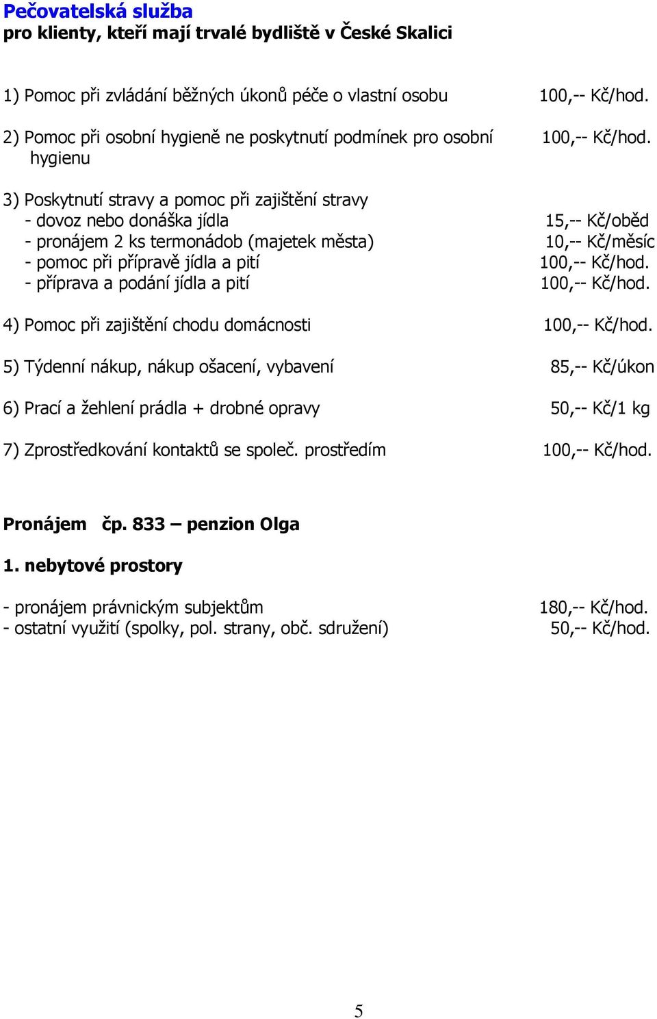 hygienu 3) Poskytnutí stravy a pomoc při zajištění stravy - dovoz nebo donáška jídla 15,-- Kč/oběd - pronájem 2 ks termonádob (majetek města) 10,-- Kč/měsíc - pomoc při přípravě jídla a pití 100,--