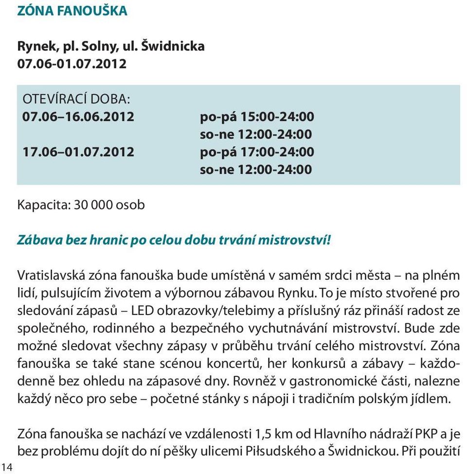 To je místo stvořené pro sledování zápasů LED obrazovky/telebimy a příslušný ráz přináší radost ze společného, rodinného a bezpečného vychutnávání mistrovství.