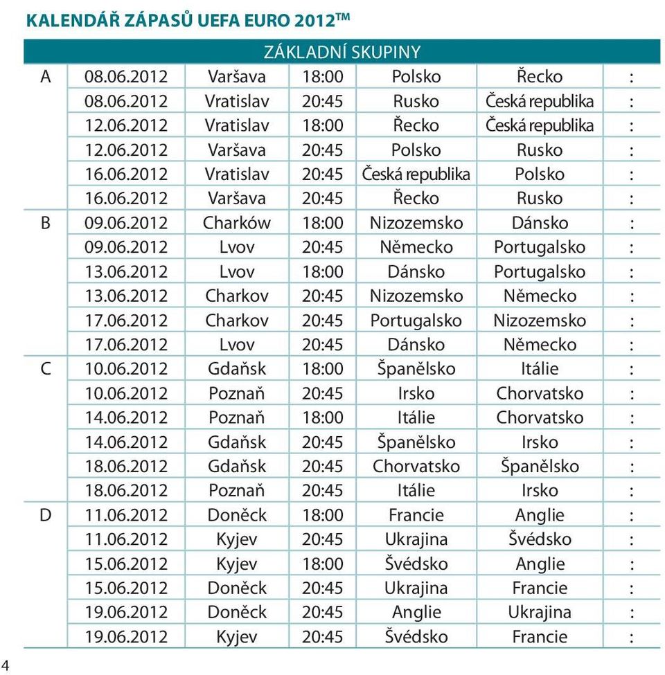 06.2012 Lvov 18:00 Dánsko Portugalsko : 13.06.2012 Charkov 20:45 Nizozemsko Německo : 17.06.2012 Charkov 20:45 Portugalsko Nizozemsko : 17.06.2012 Lvov 20:45 Dánsko Německo : C 10.06.2012 Gdaňsk 18:00 Španělsko Itálie : 10.