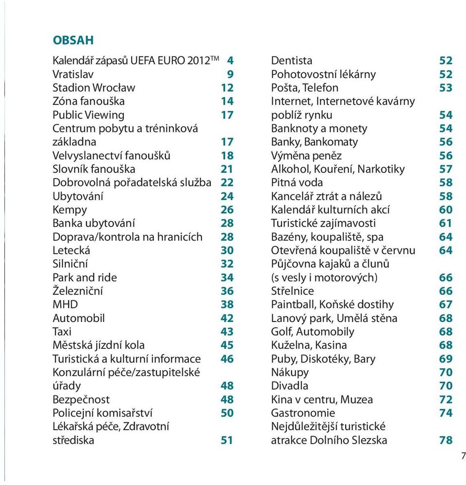 jízdní kola 45 Turistická a kulturní informace 46 Konzulární péče/zastupitelské úřady 48 Bezpečnost 48 Policejní komisařství 50 Lékařská péče, Zdravotní střediska 51 Dentista 52 Pohotovostní lékárny