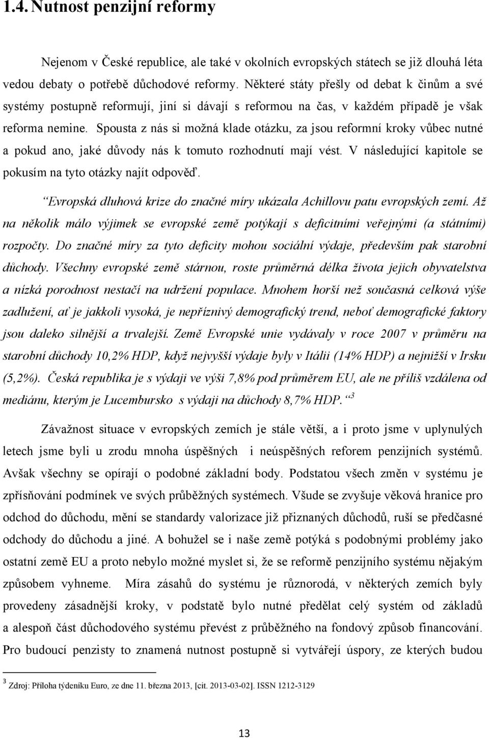 Spousta z nás si moţná klade otázku, za jsou reformní kroky vůbec nutné a pokud ano, jaké důvody nás k tomuto rozhodnutí mají vést. V následující kapitole se pokusím na tyto otázky najít odpověď.