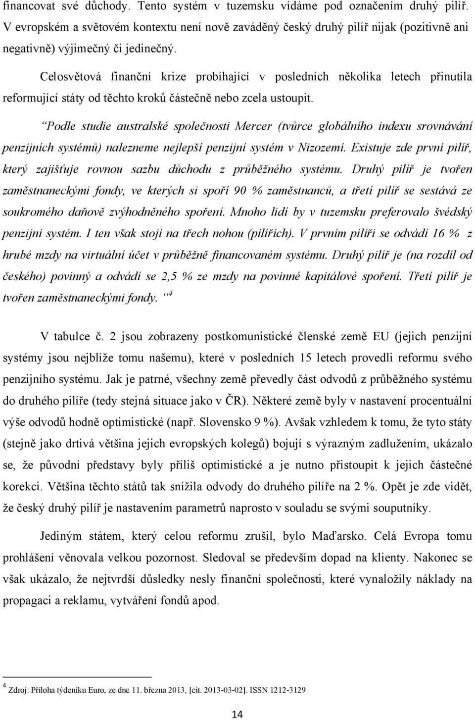 Celosvětová finanční krize probíhající v posledních několika letech přinutila reformující státy od těchto kroků částečně nebo zcela ustoupit.