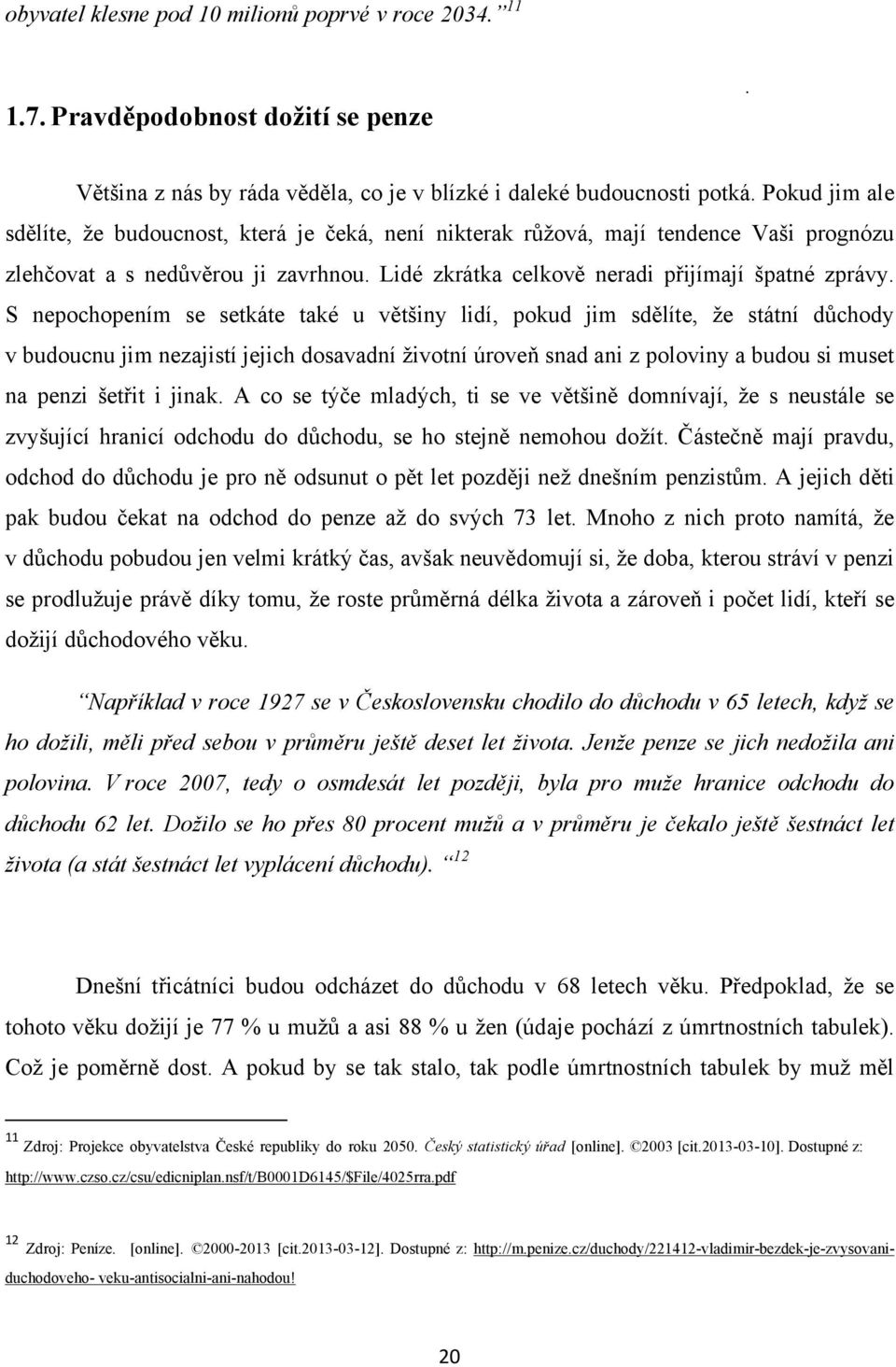 S nepochopením se setkáte také u většiny lidí, pokud jim sdělíte, ţe státní důchody v budoucnu jim nezajistí jejich dosavadní ţivotní úroveň snad ani z poloviny a budou si muset na penzi šetřit i