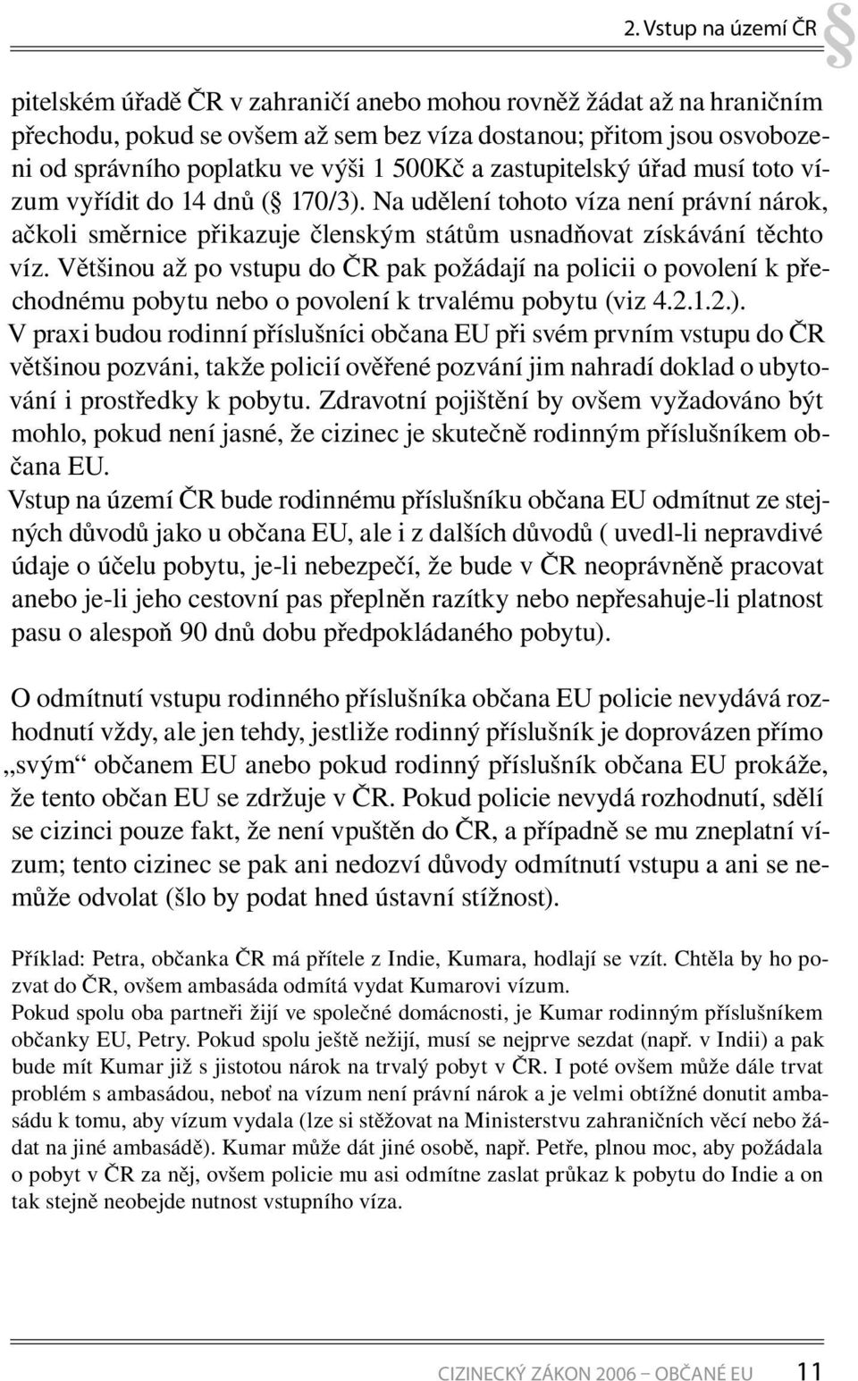 Většinou až po vstupu do ČR pak požádají na policii o povolení k přechodnému pobytu nebo o povolení k trvalému pobytu (viz 4.2.1.2.).