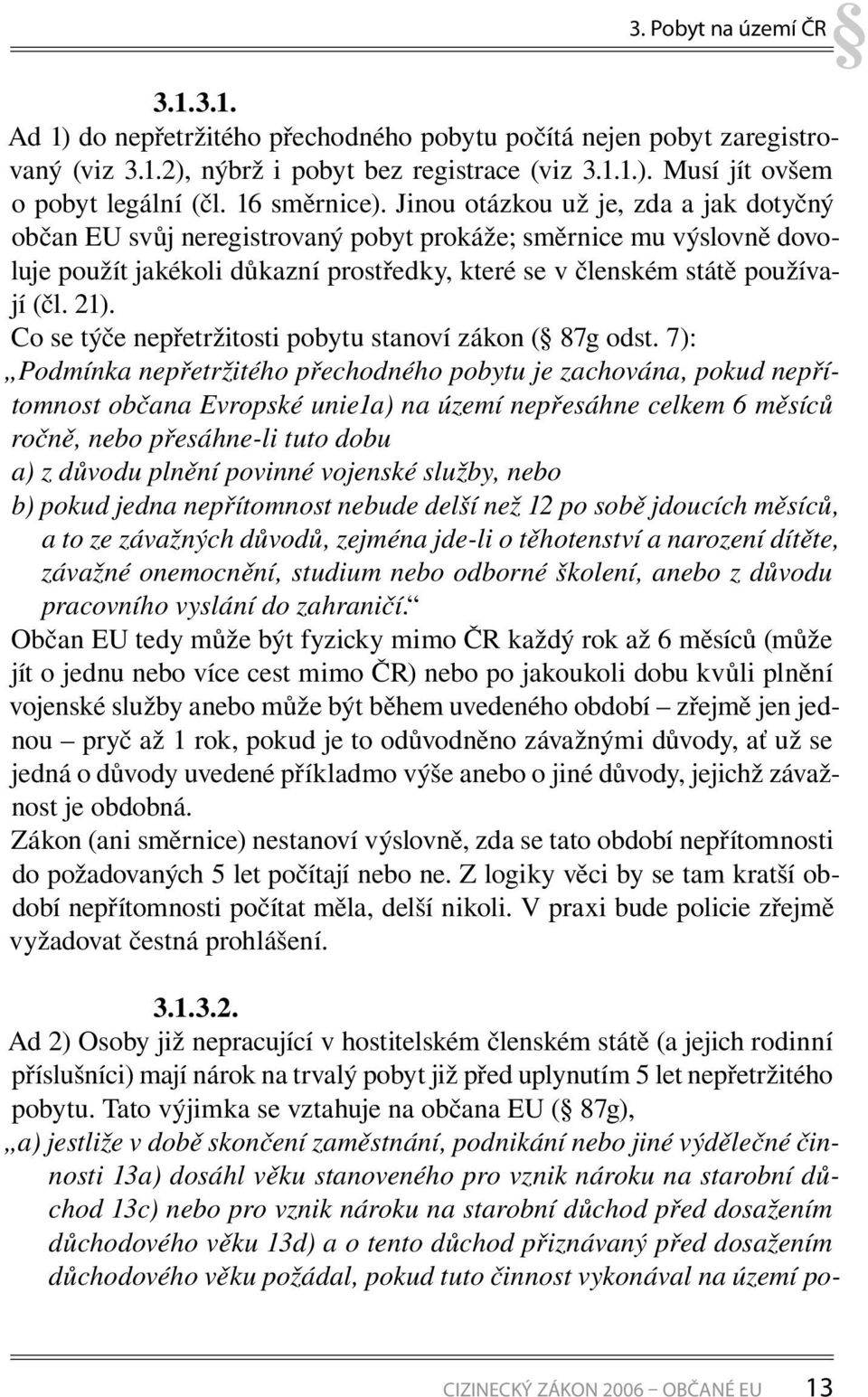 Jinou otázkou už je, zda a jak dotyčný občan EU svůj neregistrovaný pobyt prokáže; směrnice mu výslovně dovoluje použít jakékoli důkazní prostředky, které se v členském státě používají (čl. 21).