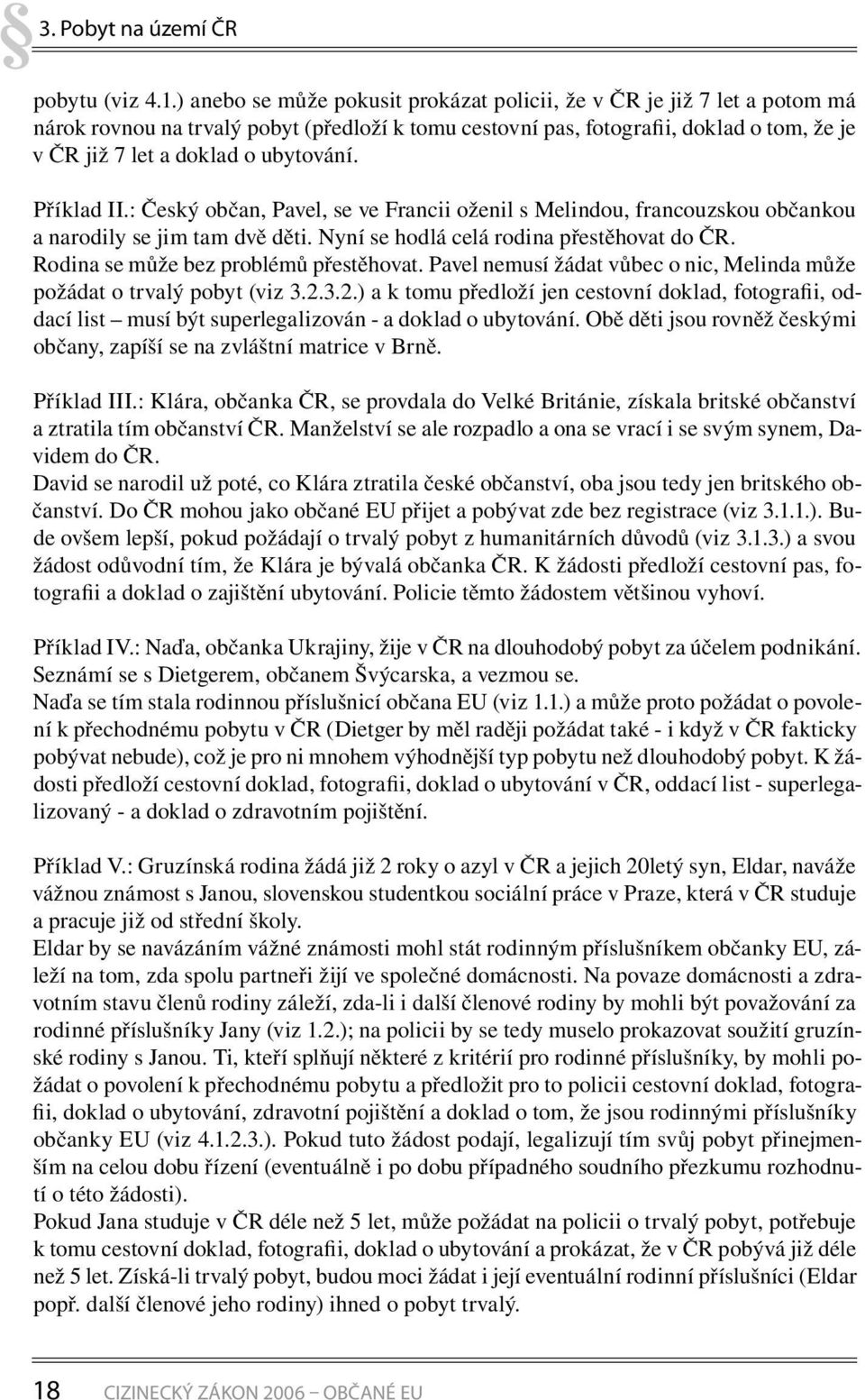 ubytování. Příklad II.: Český občan, Pavel, se ve Francii oženil s Melindou, francouzskou občankou a narodily se jim tam dvě děti. Nyní se hodlá celá rodina přestěhovat do ČR.