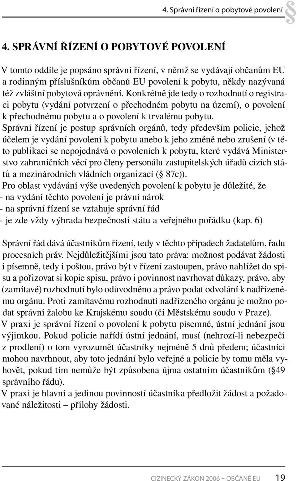 oprávnění. Konkrétně jde tedy o rozhodnutí o registraci pobytu (vydání potvrzení o přechodném pobytu na území), o povolení k přechodnému pobytu a o povolení k trvalému pobytu.