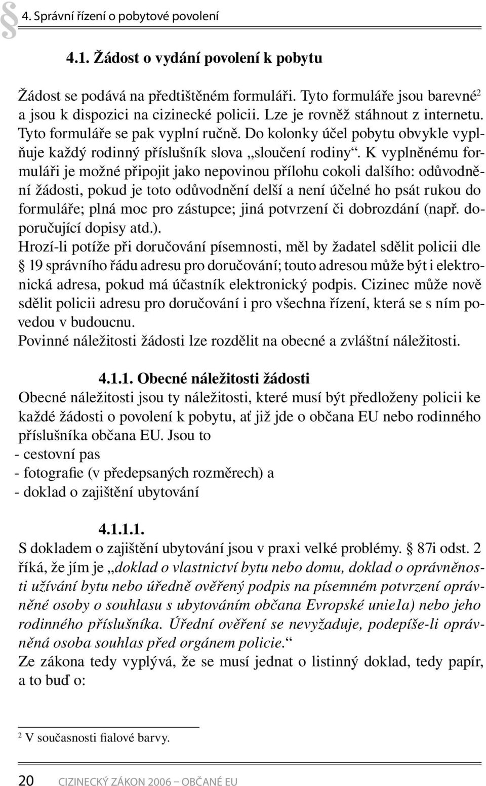 K vyplněnému formuláři je možné připojit jako nepovinou přílohu cokoli dalšího: odůvodnění žádosti, pokud je toto odůvodnění delší a není účelné ho psát rukou do formuláře; plná moc pro zástupce;