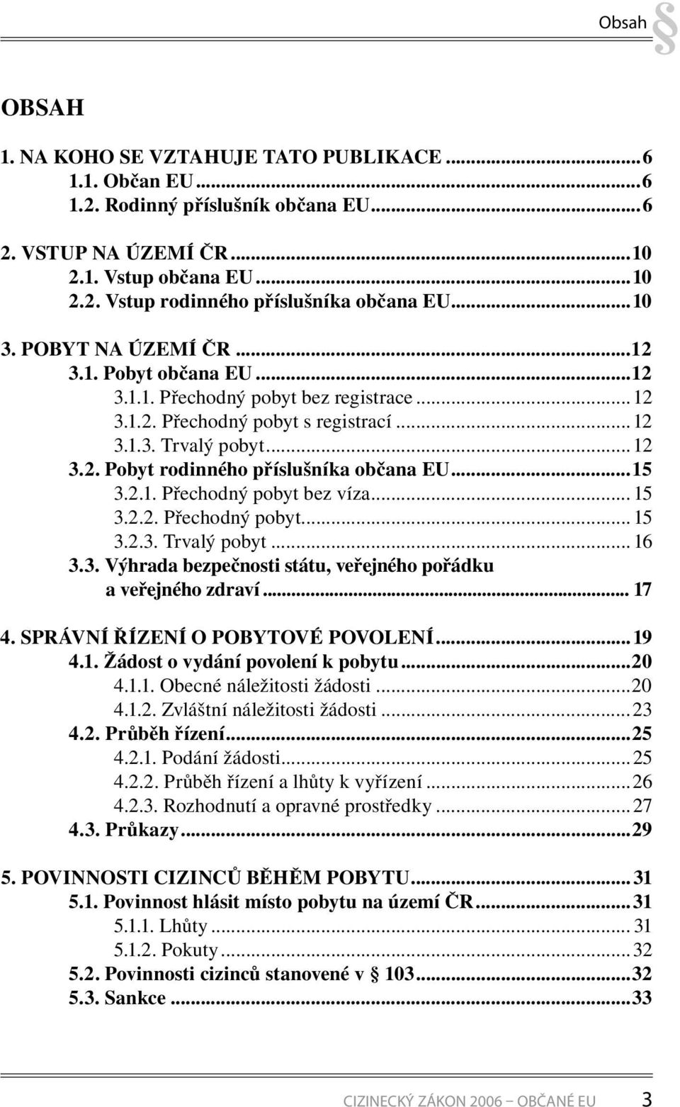 ..15 3.2.1. Přechodný pobyt bez víza... 15 3.2.2. Přechodný pobyt... 15 3.2.3. Trvalý pobyt... 16 3.3. Výhrada bezpečnosti státu, veřejného pořádku a veřejného zdraví... 17 4.