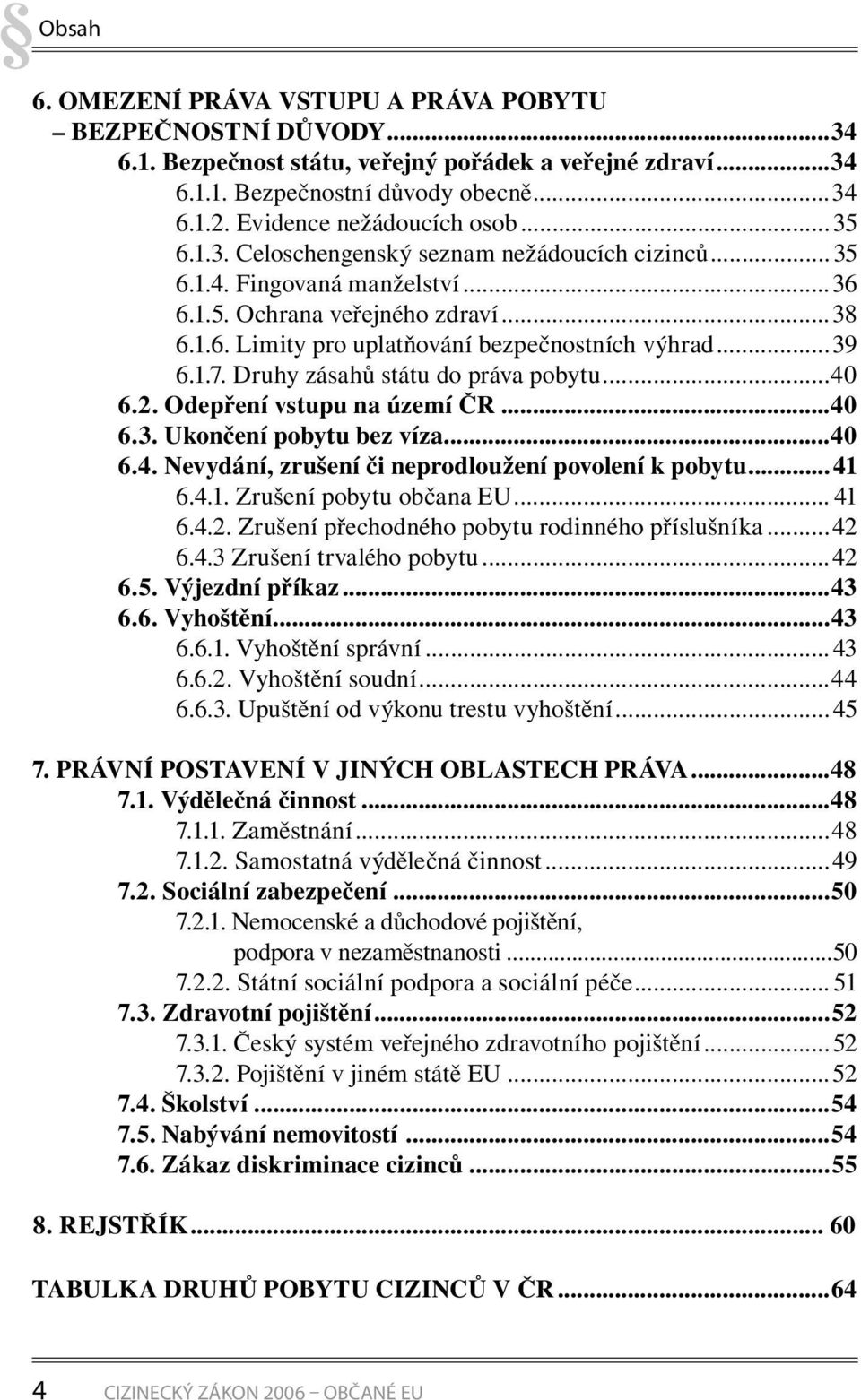 ..39 6.1.7. Druhy zásahů státu do práva pobytu...40 6.2. Odepření vstupu na území ČR...40 6.3. Ukončení pobytu bez víza...40 6.4. Nevydání, zrušení či neprodloužení povolení k pobytu...41 6.4.1. Zrušení pobytu občana EU.