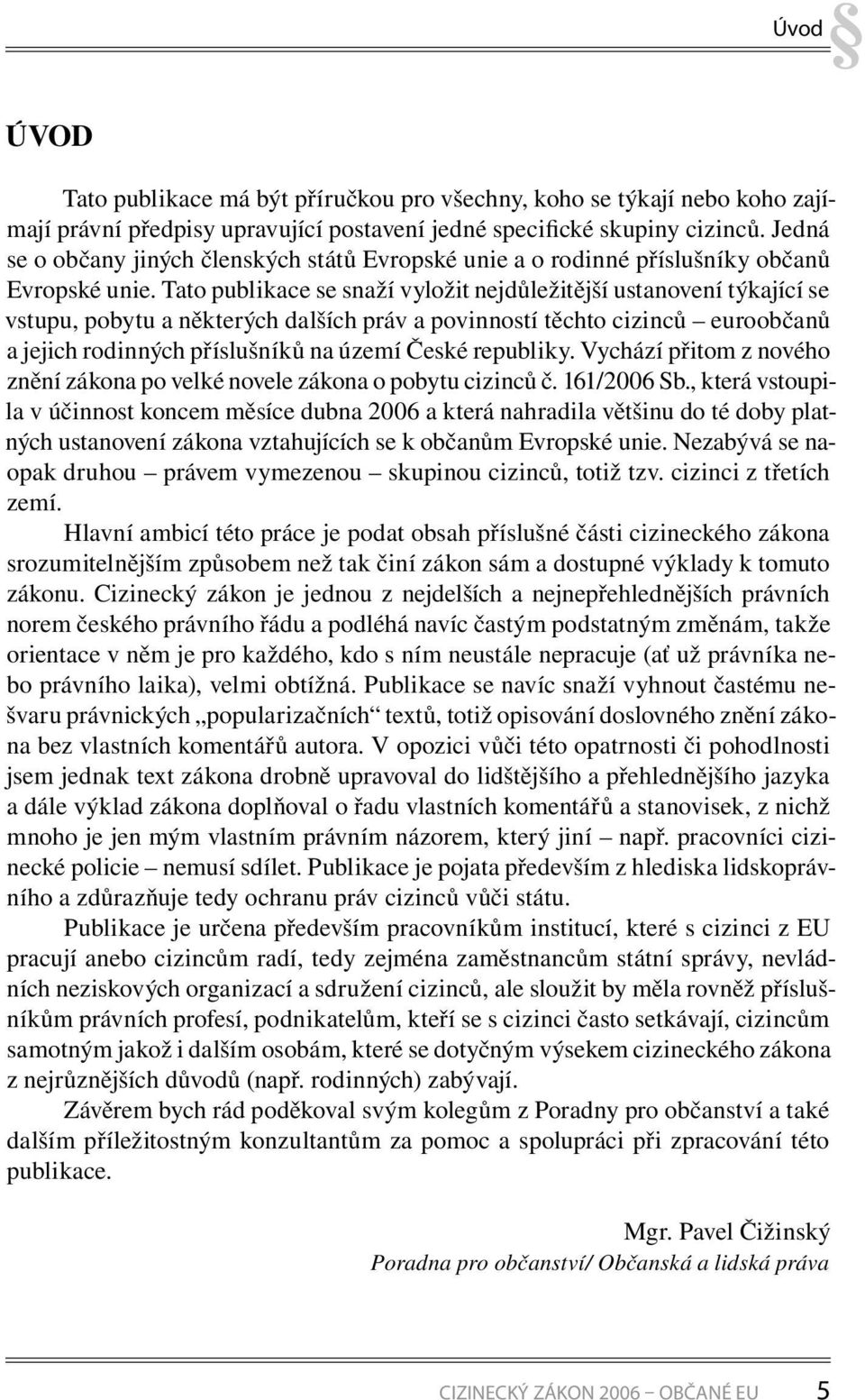 Tato publikace se snaží vyložit nejdůležitější ustanovení týkající se vstupu, pobytu a některých dalších práv a povinností těchto cizinců euroobčanů a jejich rodinných příslušníků na území České