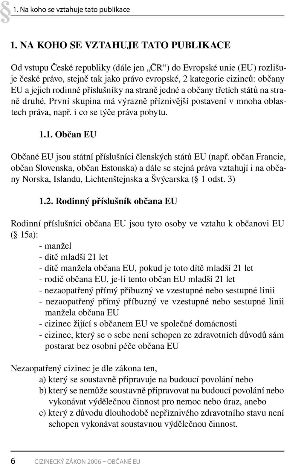 rodinné příslušníky na straně jedné a občany třetích států na straně druhé. První skupina má výrazně příznivější postavení v mnoha oblastech práva, např. i co se týče práva pobytu. 1.