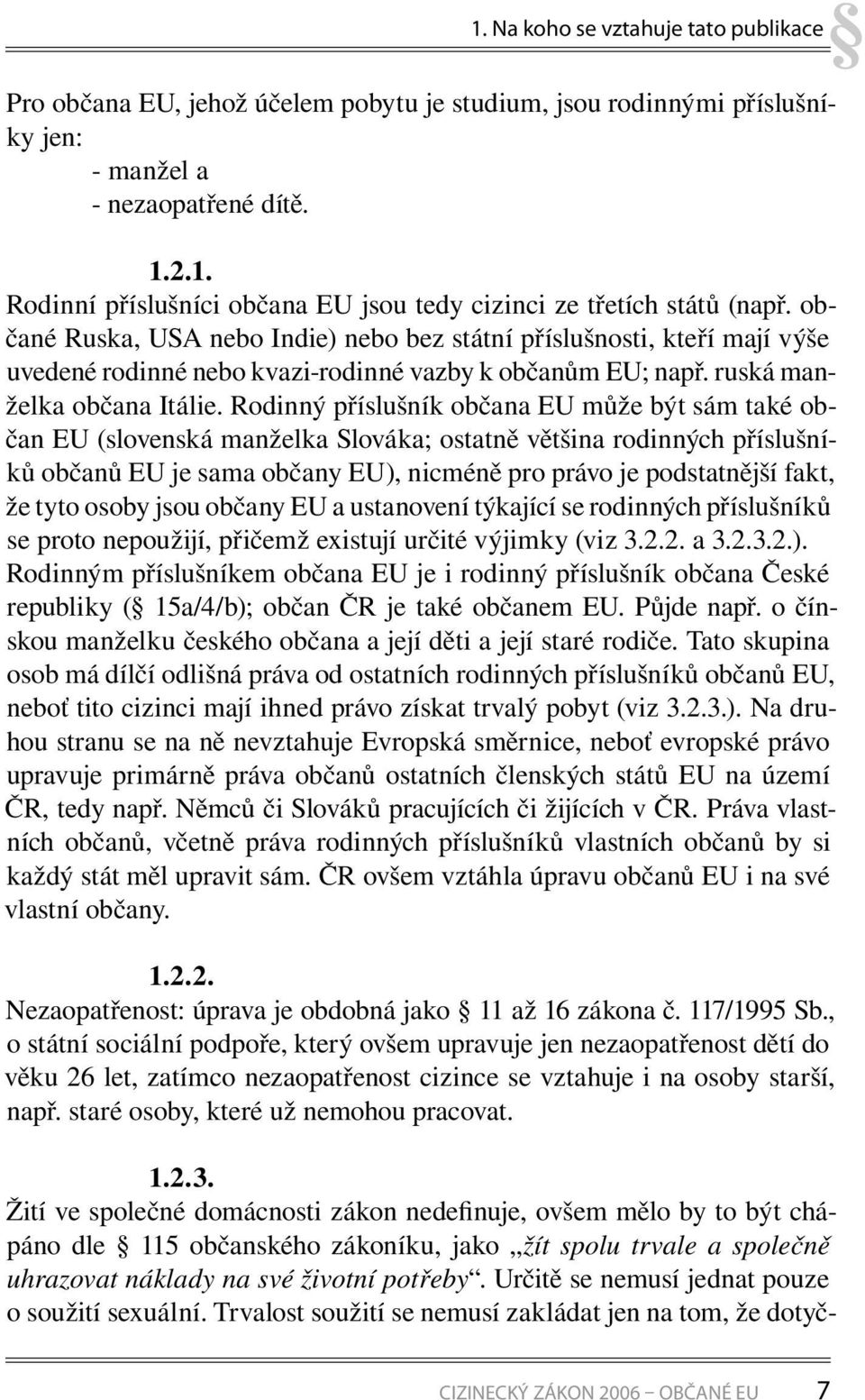 Rodinný příslušník občana EU může být sám také občan EU (slovenská manželka Slováka; ostatně většina rodinných příslušníků občanů EU je sama občany EU), nicméně pro právo je podstatnější fakt, že