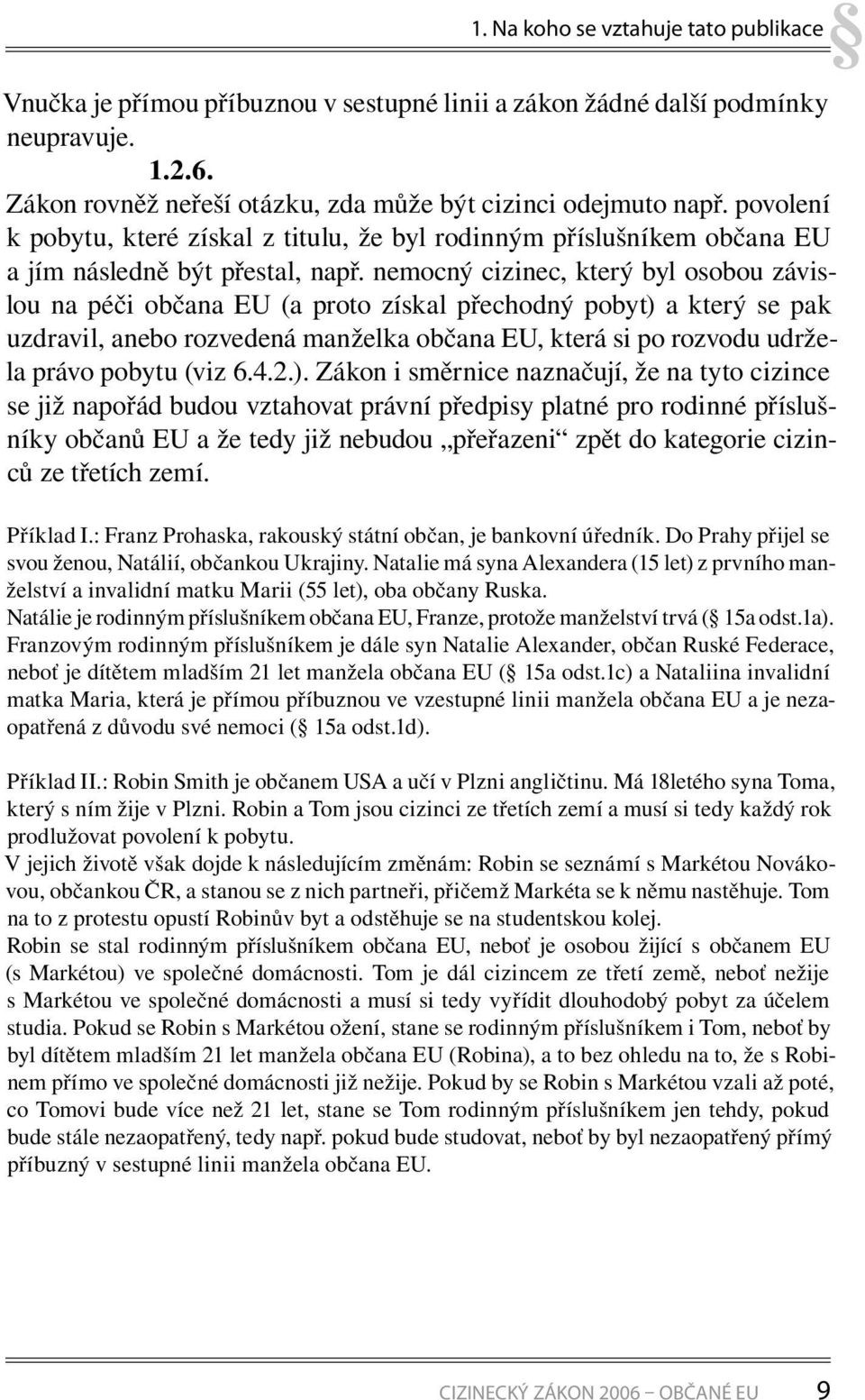 nemocný cizinec, který byl osobou závislou na péči občana EU (a proto získal přechodný pobyt) a který se pak uzdra vil, anebo rozvedená manželka občana EU, která si po rozvodu udržela prá vo pobytu