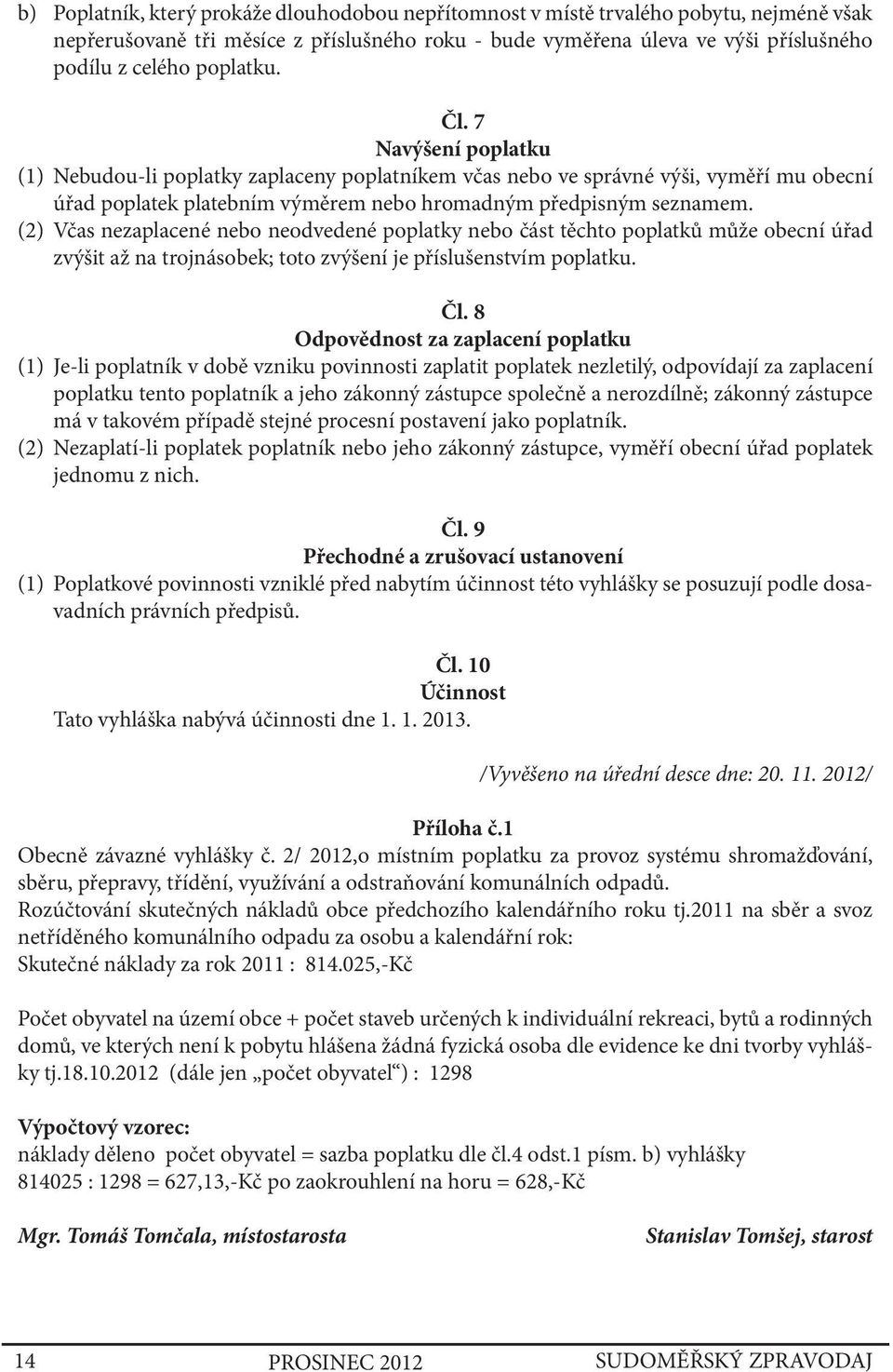 (2) Včas nezaplacené nebo neodvedené poplatky nebo část těchto poplatků může obecní úřad zvýšit až na trojnásobek; toto zvýšení je příslušenstvím poplatku. Čl.