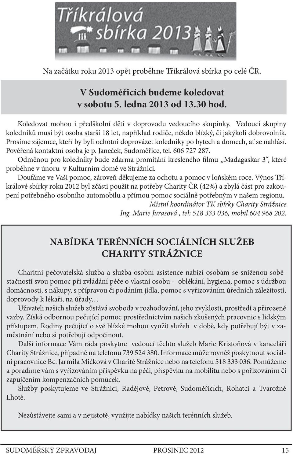 Prosíme zájemce, kteří by byli ochotni doprovázet koledníky po bytech a domech, ať se nahlásí. Pověřená kontaktní osoba je p. Janeček, Sudoměřice, tel. 606 727 287.