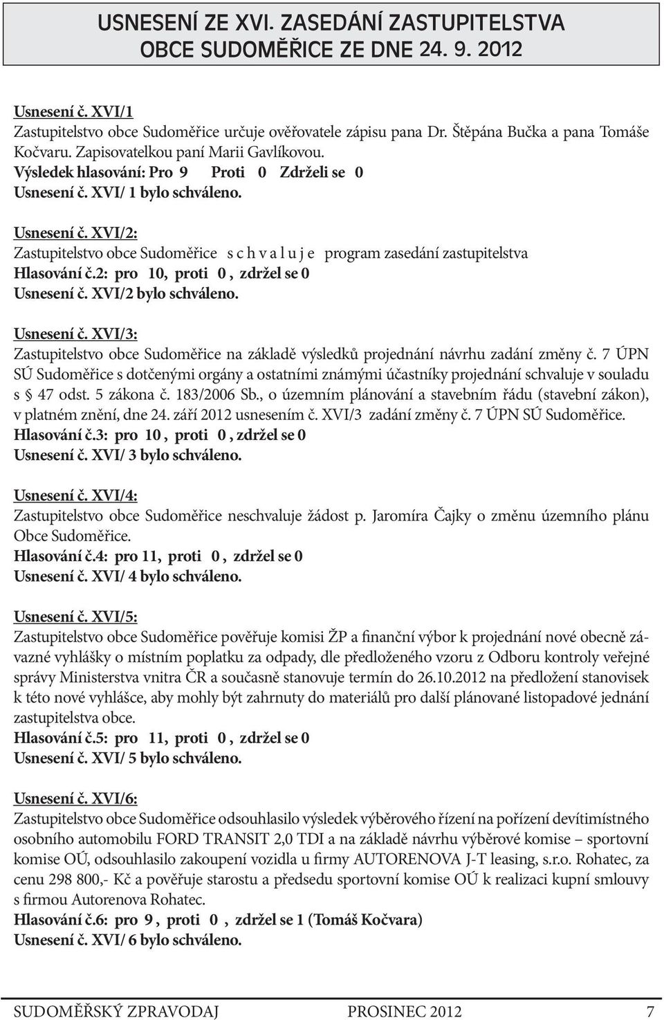 2: pro 10, proti 0, zdržel se 0 Usnesení č. XVI/2 bylo schváleno. Usnesení č. XVI/3: Zastupitelstvo obce Sudoměřice na základě výsledků projednání návrhu zadání změny č.