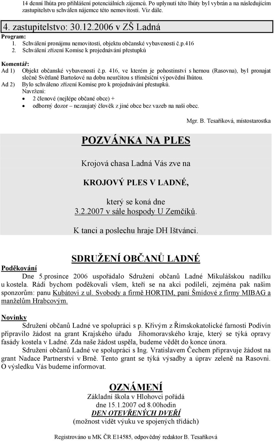 Ad 2) Bylo schváleno zřízení Komise pro k projednávání přestupků. Navrženi: 2 členové (nejlépe občané obce) + odborný dozor nezaujatý člověk z jiné obce bez vazeb na naši obec.