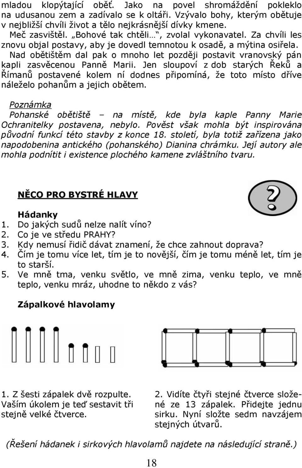 Nad obětištěm dal pak o mnoho let později postavit vranovský pán kapli zasvěcenou Panně Marii.