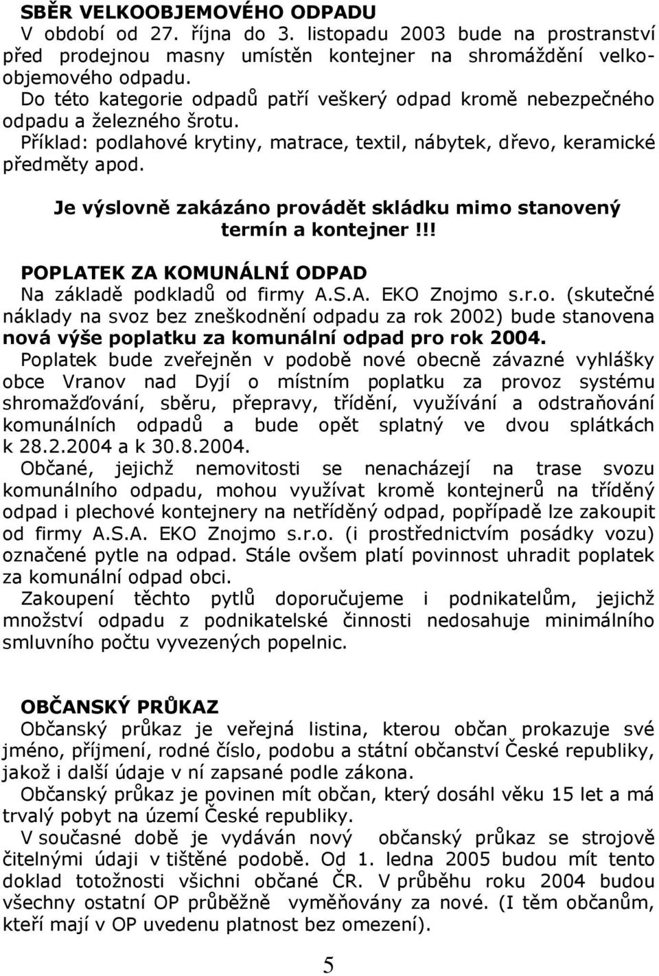 Je výslovně zakázáno provádět skládku mimo stanovený termín a kontejner!!! POPLATEK ZA KOMUNÁLNÍ ODPAD Na základě podkladů od firmy A.S.A. EKO Znojmo s.r.o. (skutečné náklady na svoz bez zneškodnění odpadu za rok 2002) bude stanovena nová výše poplatku za komunální odpad pro rok 2004.