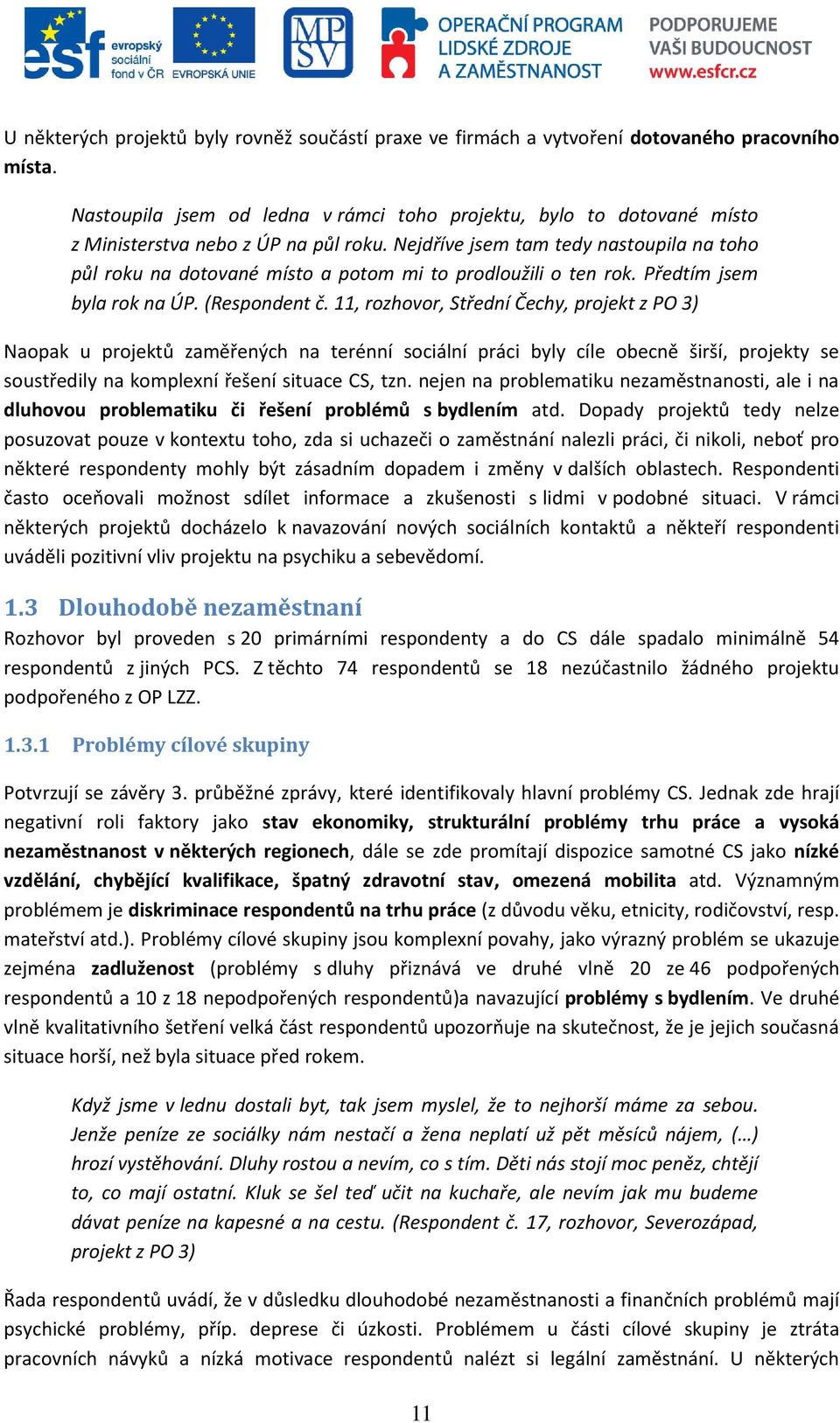 Nejdříve jsem tam tedy nastoupila na toho půl roku na dotované místo a potom mi to prodloužili o ten rok. Předtím jsem byla rok na ÚP. (Respondent č.