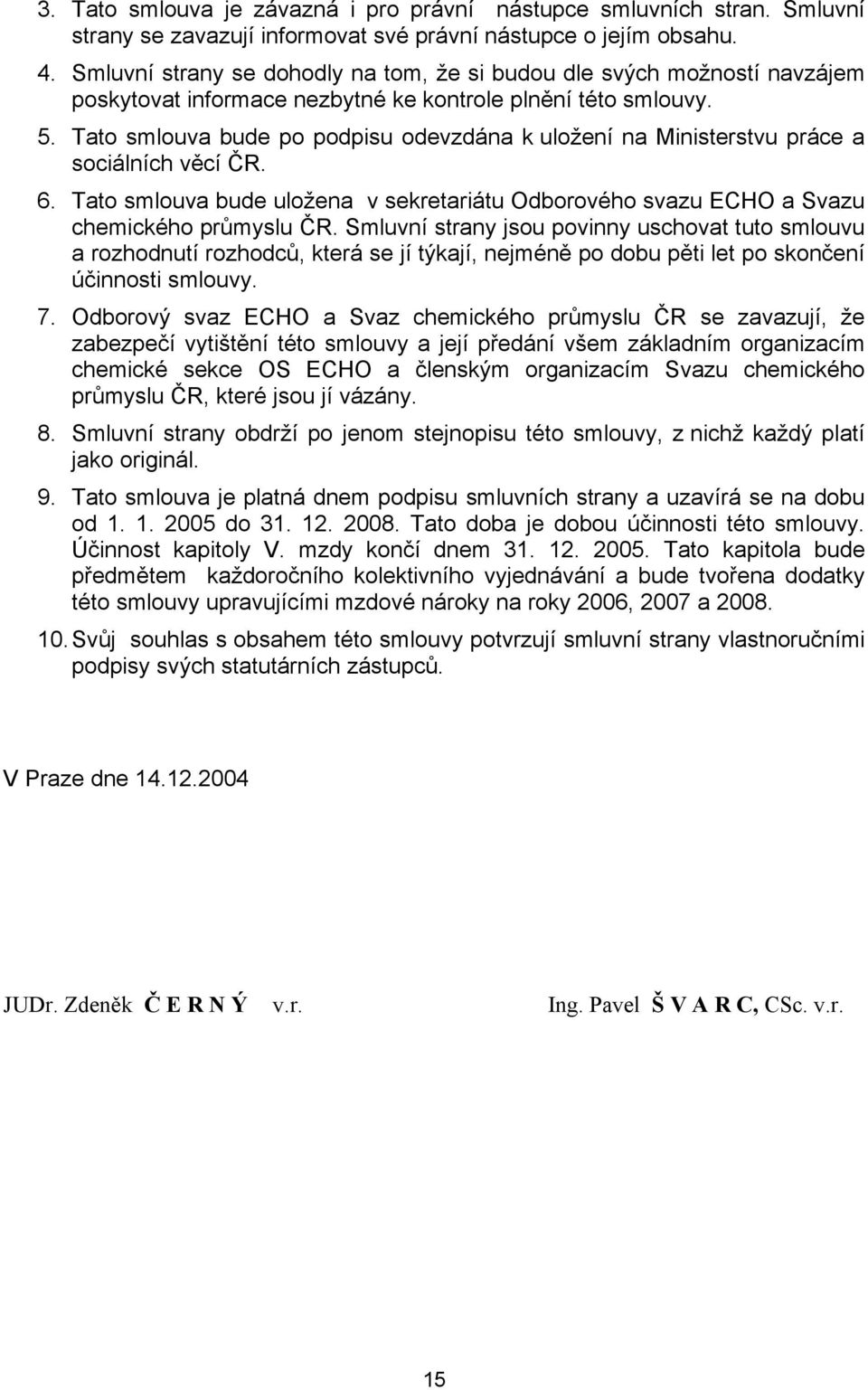 Tato smlouva bude po podpisu odevzdána k uložení na Ministerstvu práce a sociálních věcí ČR. 6. Tato smlouva bude uložena v sekretariátu Odborového svazu ECHO a Svazu chemického průmyslu ČR.