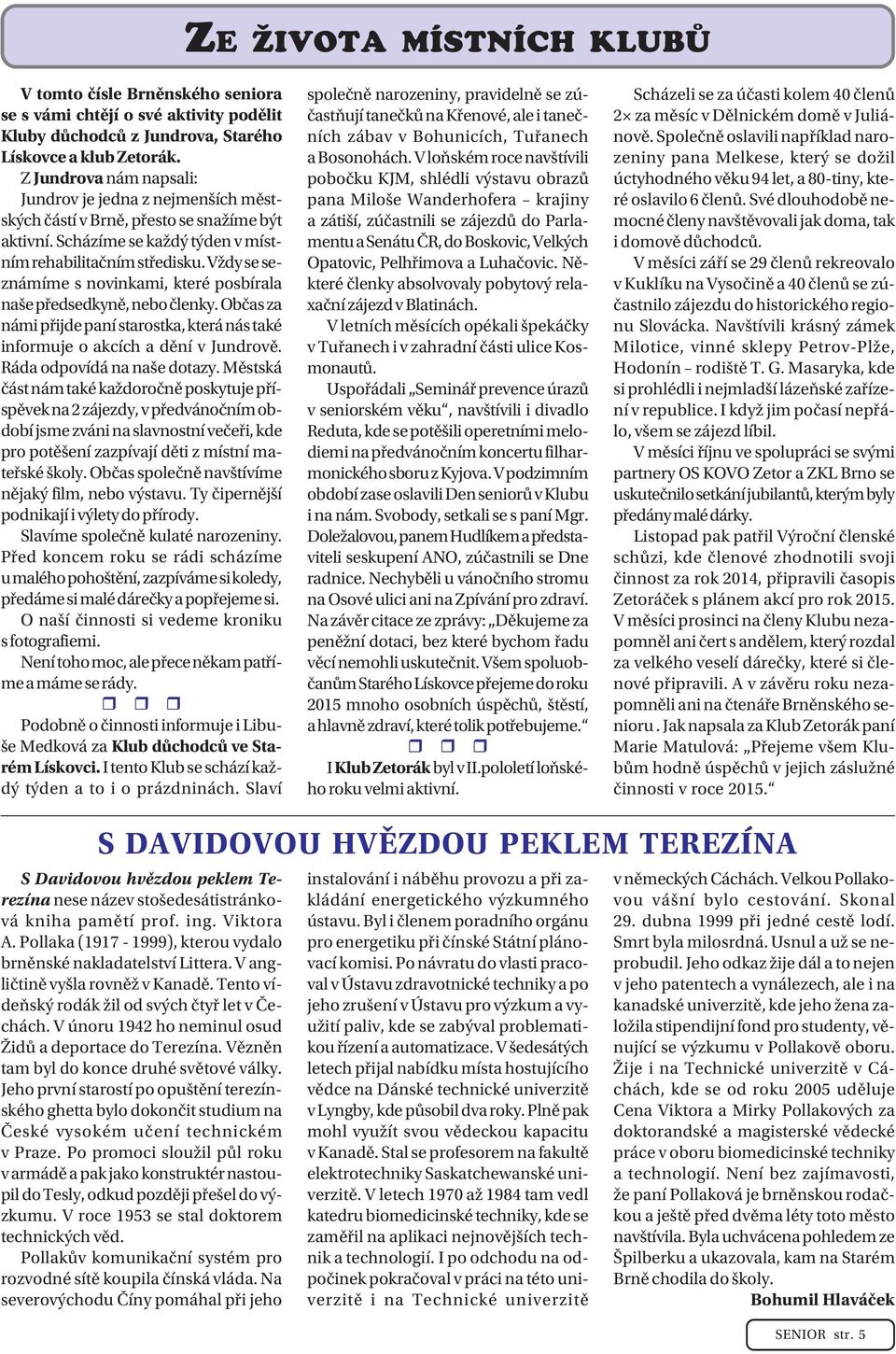 Vždy se seznámíme s novinkami, které posbírala naše předsedkyně, nebo členky. Občas za námi přijde paní starostka, která nás také informuje o akcích a dění v Jundrově. Ráda odpovídá na naše dotazy.