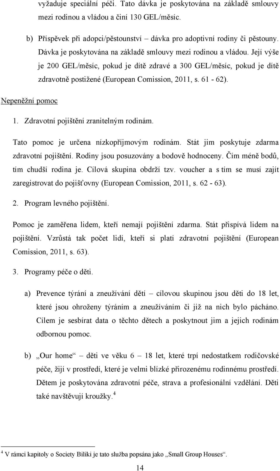 Nepeněţní pomoc 1. Zdravotní pojištění zranitelným rodinám. Tato pomoc je určena nízkopříjmovým rodinám. Stát jim poskytuje zdarma zdravotní pojištění. Rodiny jsou posuzovány a bodově hodnoceny.