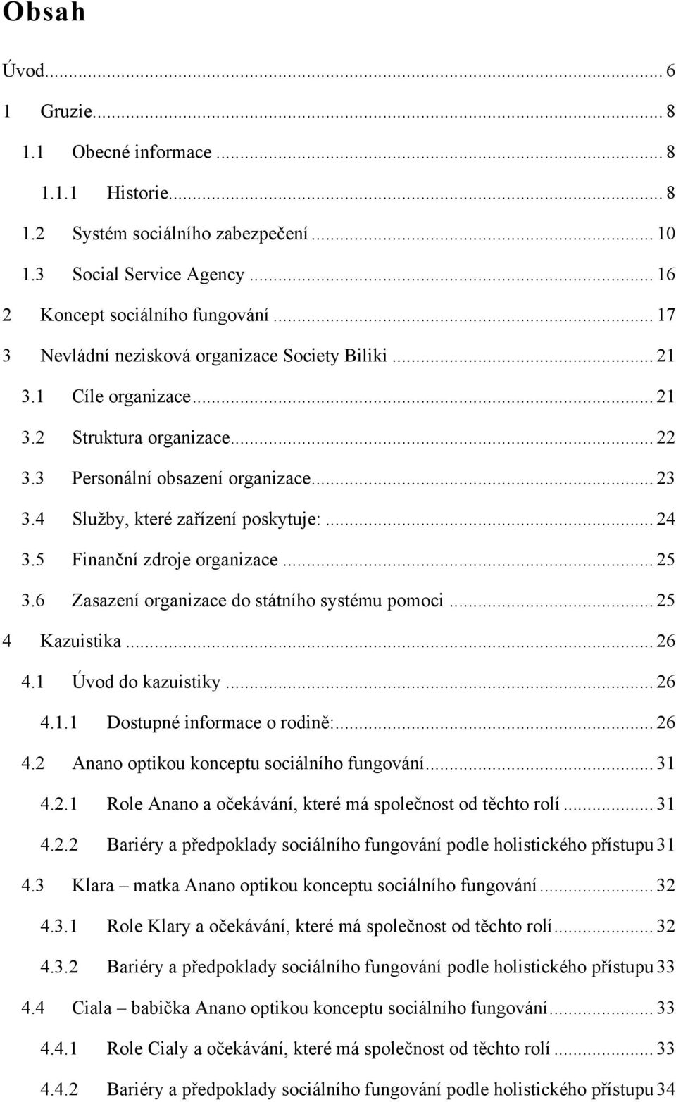 .. 24 3.5 Finanční zdroje organizace... 25 3.6 Zasazení organizace do státního systému pomoci... 25 4 Kazuistika... 26 4.1 Úvod do kazuistiky... 26 4.1.1 Dostupné informace o rodině:... 26 4.2 Anano optikou konceptu sociálního fungování.