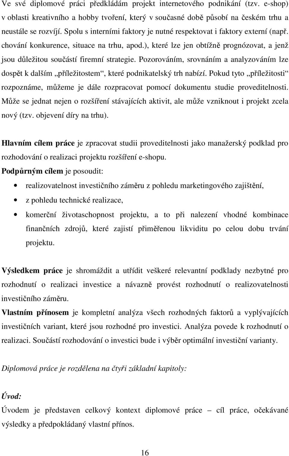 ), které lze jen obtížně prognózovat, a jenž jsou důležitou součástí firemní strategie. Pozorováním, srovnáním a analyzováním lze dospět k dalším příležitostem, které podnikatelský trh nabízí.