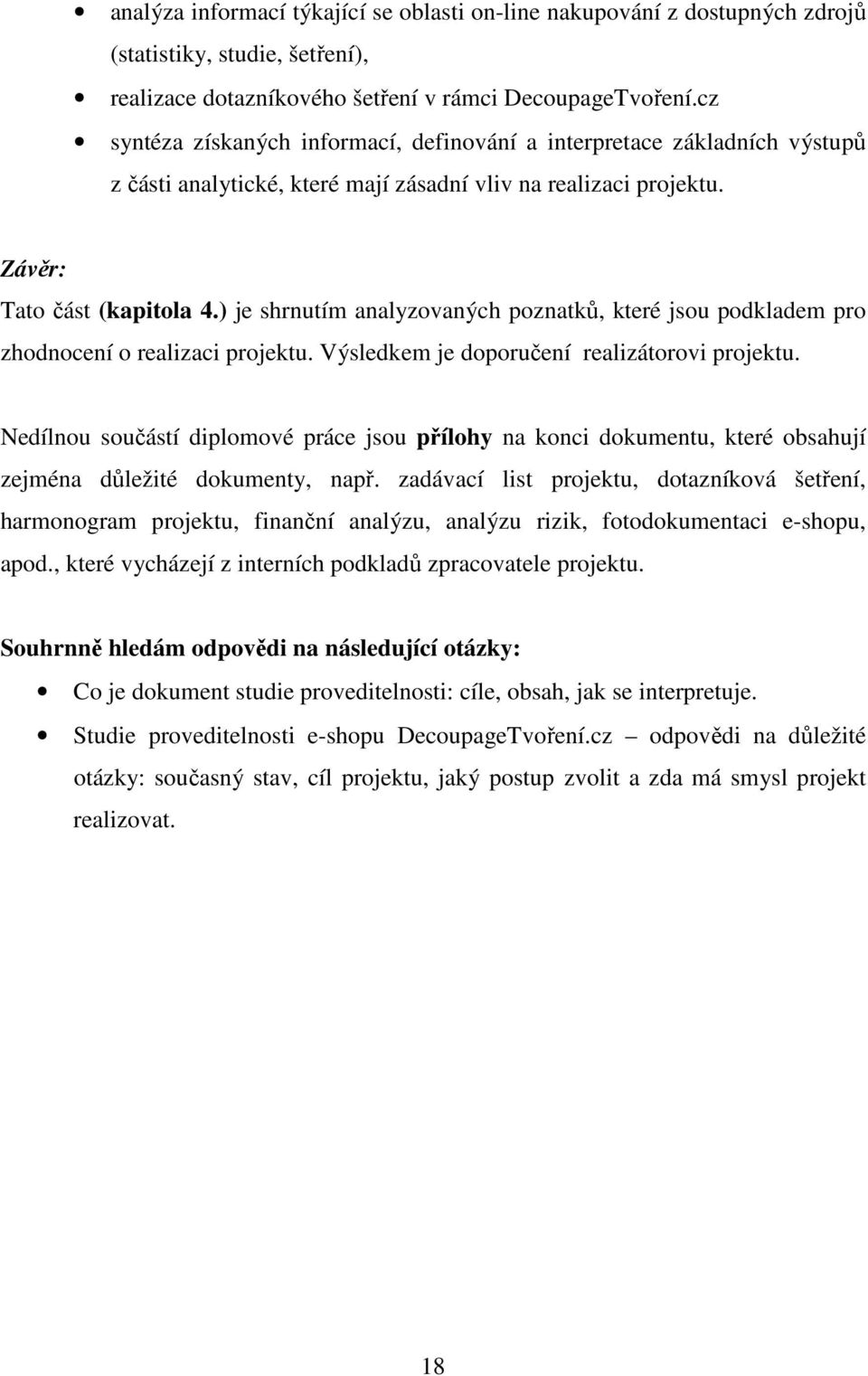 ) je shrnutím analyzovaných poznatků, které jsou podkladem pro zhodnocení o realizaci projektu. Výsledkem je doporučení realizátorovi projektu.