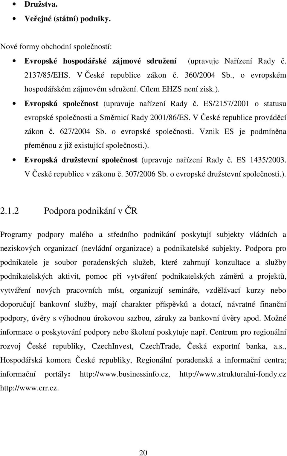 V České republice prováděcí zákon č. 627/2004 Sb. o evropské společnosti. Vznik ES je podmíněna přeměnou z již existující společnosti.). Evropská družstevní společnost (upravuje nařízení Rady č.