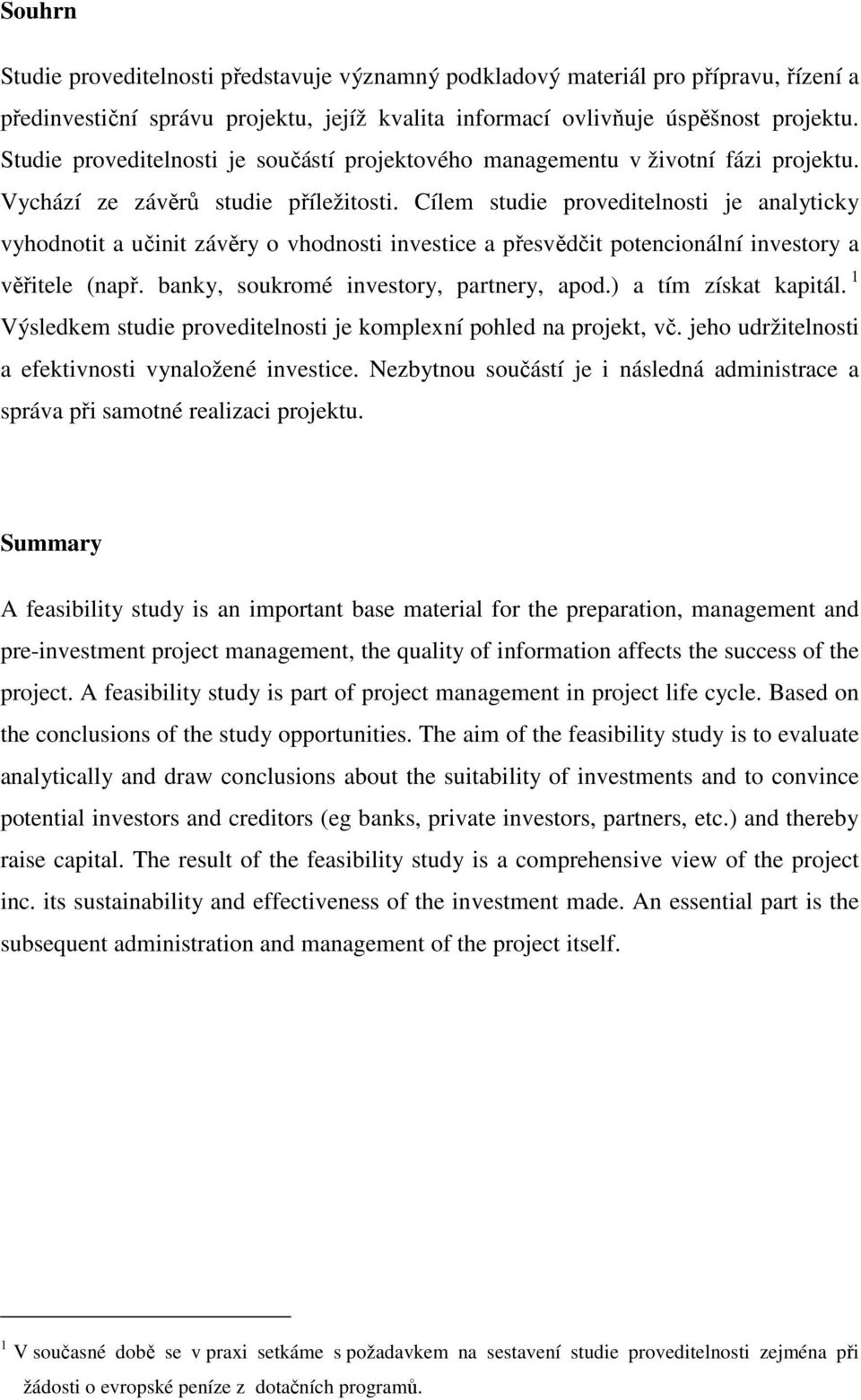 Cílem studie proveditelnosti je analyticky vyhodnotit a učinit závěry o vhodnosti investice a přesvědčit potencionální investory a věřitele (např. banky, soukromé investory, partnery, apod.