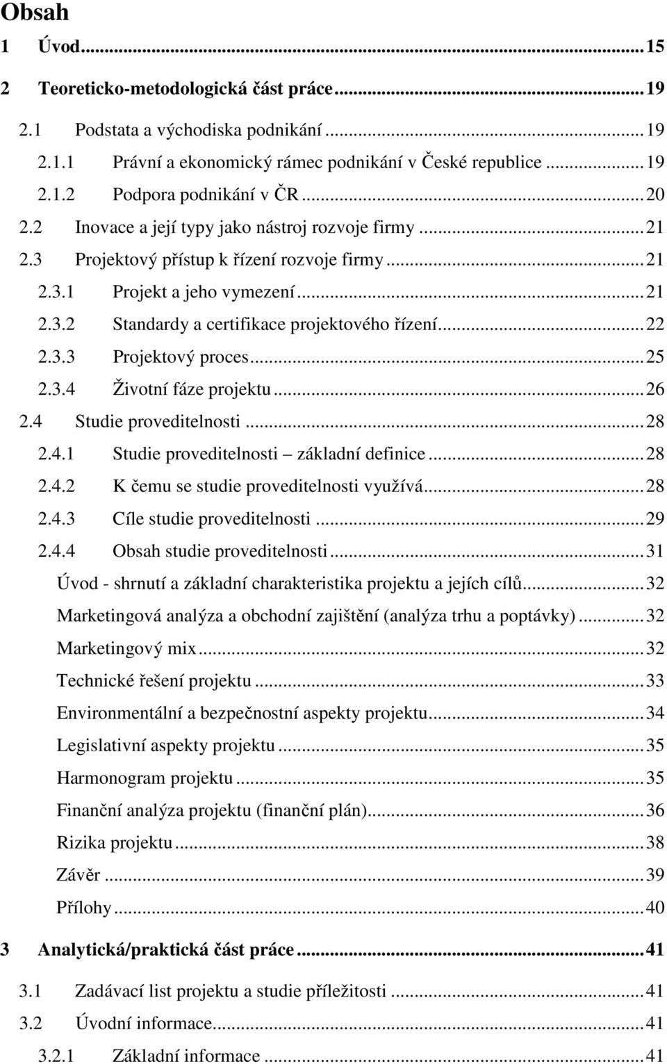 ..22 2.3.3 Projektový proces...25 2.3.4 Životní fáze projektu...26 2.4 Studie proveditelnosti...28 2.4.1 Studie proveditelnosti základní definice...28 2.4.2 K čemu se studie proveditelnosti využívá.