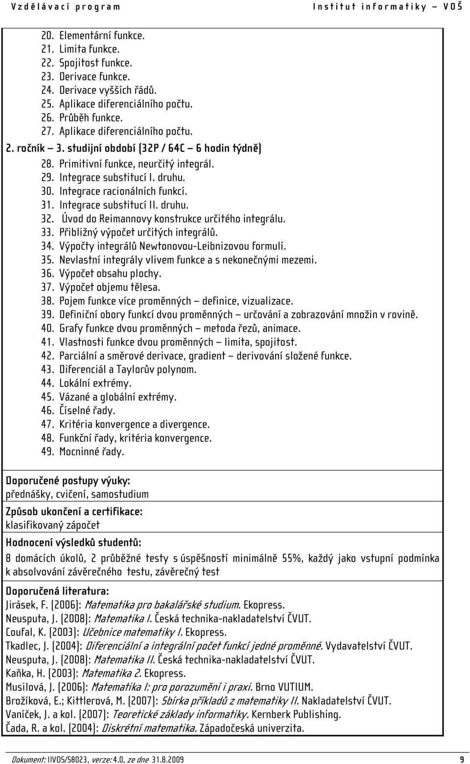 Integrace substitucí I. druhu. 30. Integrace racionálních funkcí. 31. Integrace substitucí II. druhu. 32. Úvod do Reimannovy konstrukce určitého integrálu. 33. Přibližný výpočet určitých integrálů.