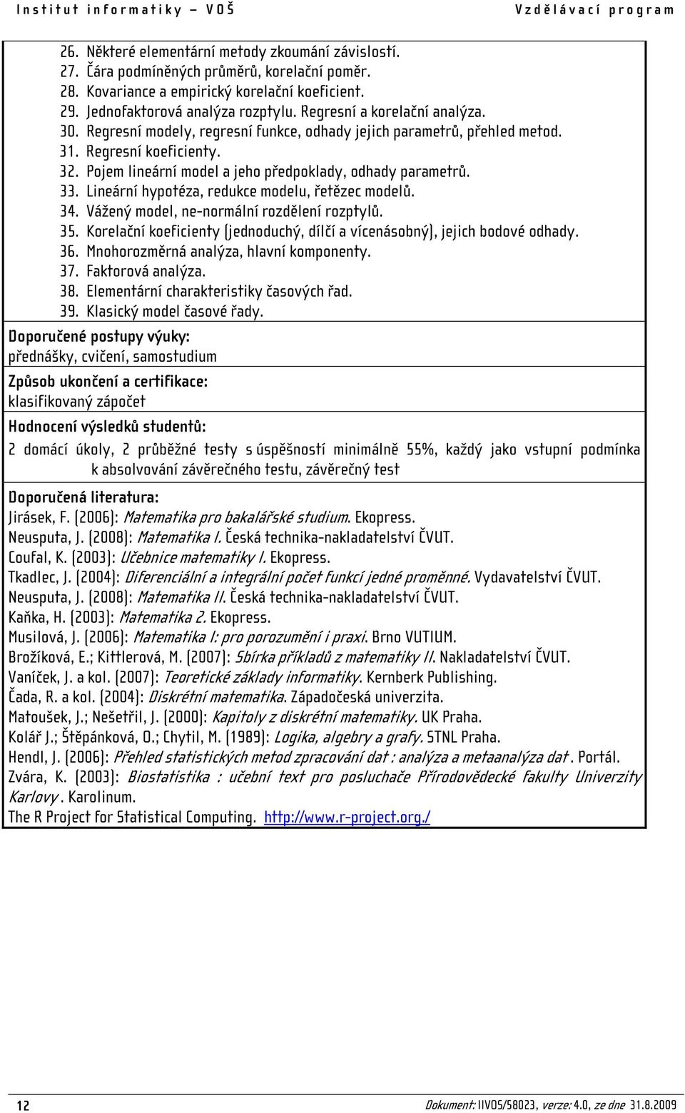 Regresní koeficienty. 32. Pojem lineární model a jeho předpoklady, odhady parametrů. 33. Lineární hypotéza, redukce modelu, řetězec modelů. 34. Vážený model, ne-normální rozdělení rozptylů. 35.