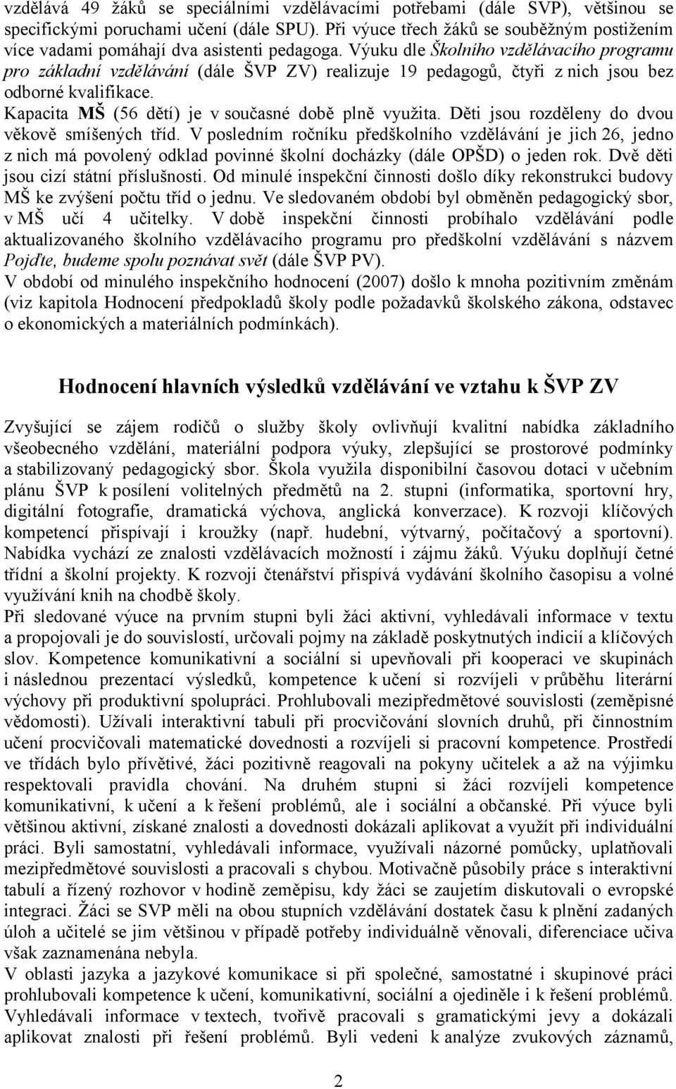 Výuku dle Školního vzdělávacího programu pro základní vzdělávání (dále ŠVP ZV) realizuje 19 pedagogů, čtyři znich jsou bez odborné kvalifikace. Kapacita MŠ (56 dětí) je v současné době plně využita.