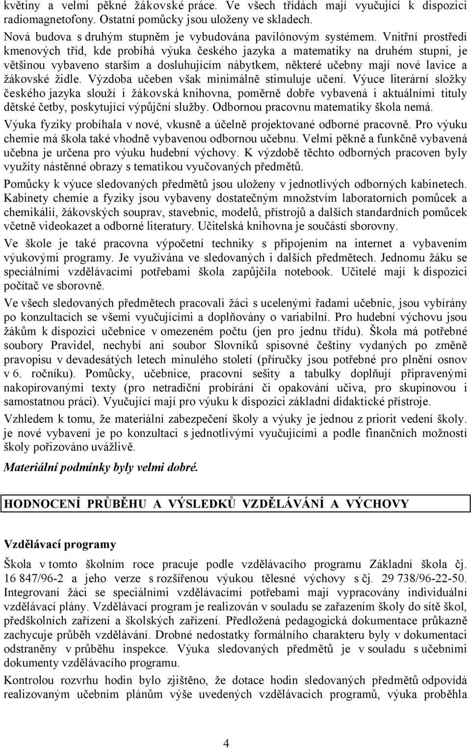 Vnitřní prostředí kmenových tříd, kde probíhá výuka českého jazyka a matematiky na druhém stupni, je většinou vybaveno starším a dosluhujícím nábytkem, některé učebny mají nové lavice a žákovské