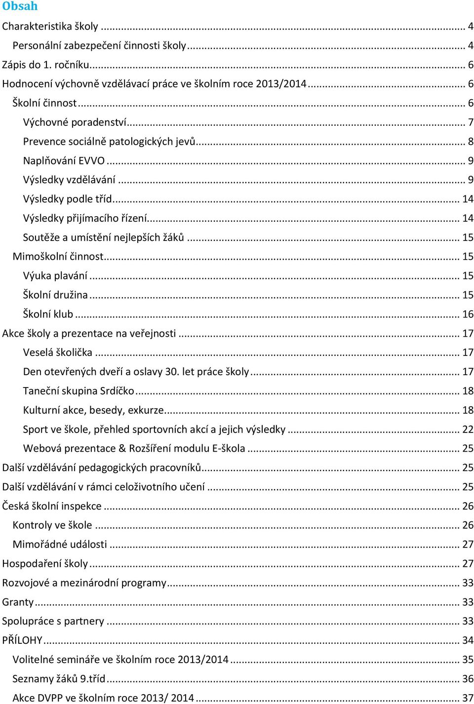 .. 14 Soutěže a umístění nejlepších žáků... 15 Mimoškolní činnost... 15 Výuka plavání... 15 Školní družina... 15 Školní klub... 16 Akce školy a prezentace na veřejnosti... 17 Veselá školička.