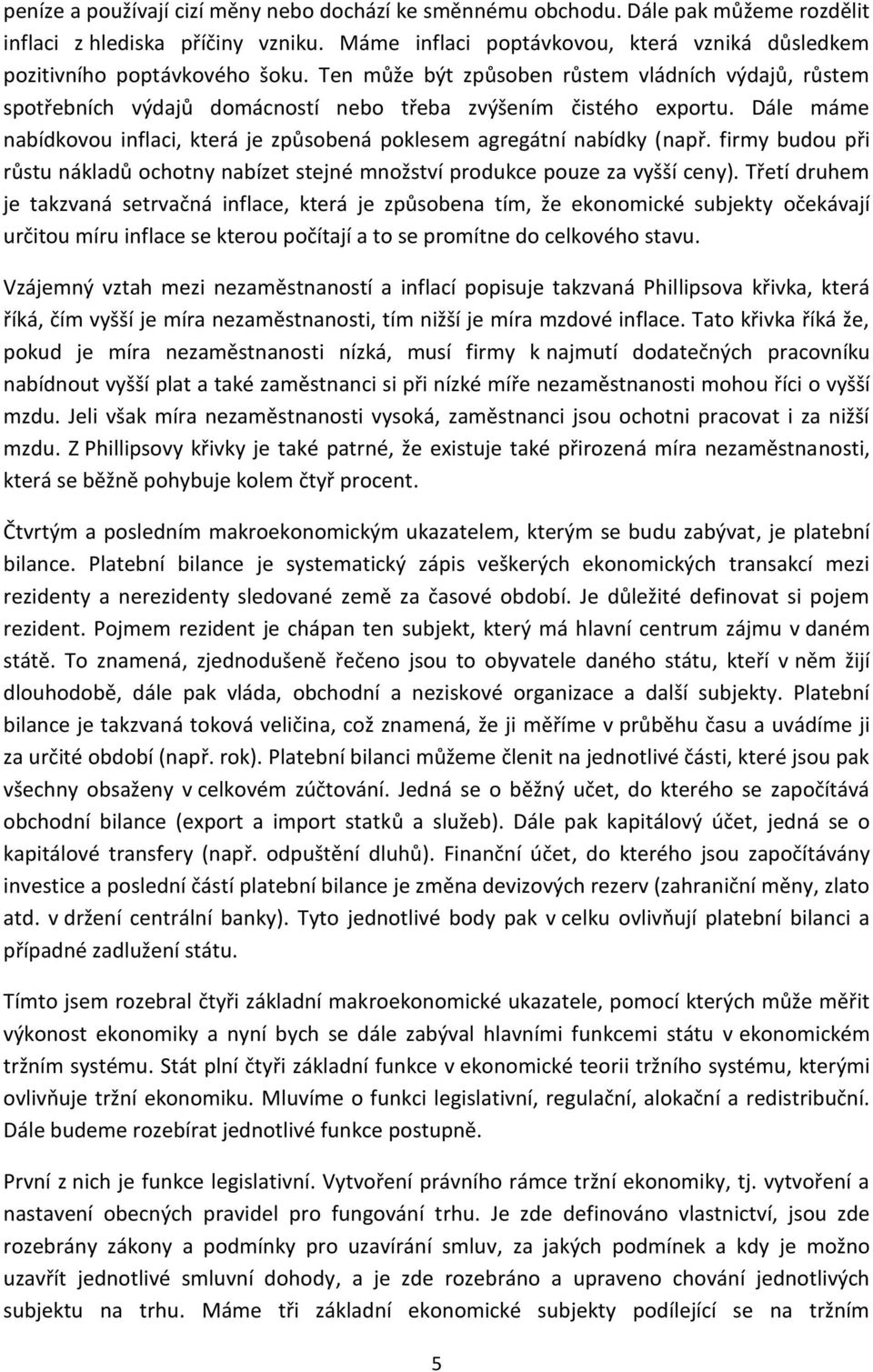 Dále máme nabídkovou inflaci, která je způsobená poklesem agregátní nabídky (např. firmy budou při růstu nákladů ochotny nabízet stejné množství produkce pouze za vyšší ceny).