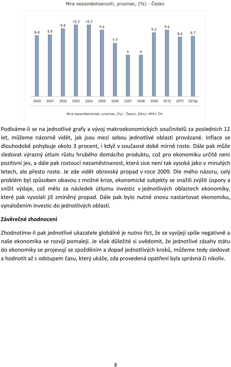 Dále pak může sledovat výrazný útlum růstu hrubého domácího produktu, což pro ekonomiku určitě není pozitivní jev, a dále pak rostoucí nezaměstnanost, která sice není tak vysoká jako v minulých