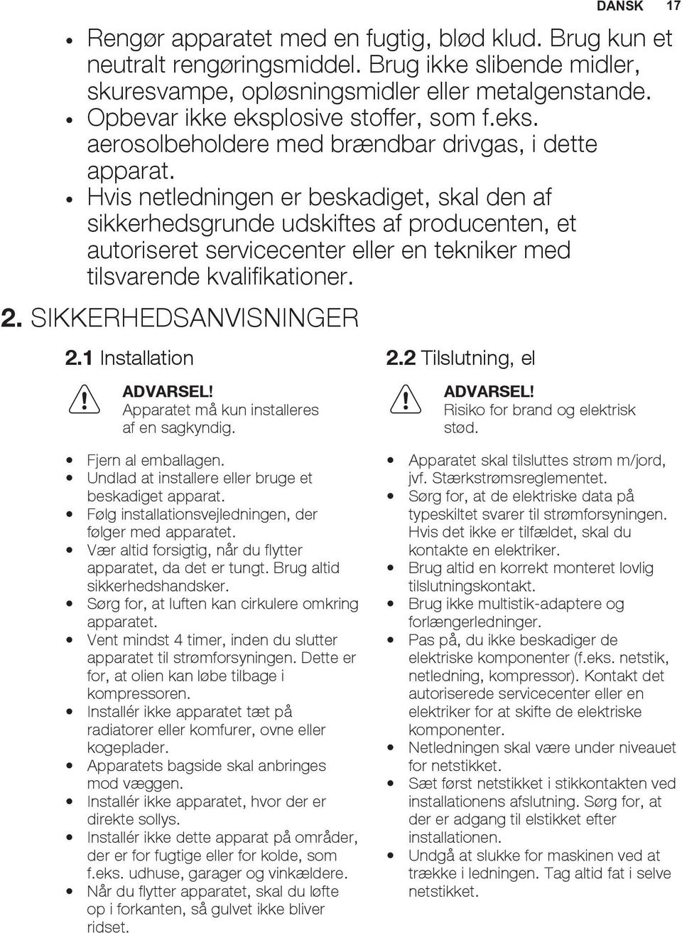 Hvis netledningen er beskadiget, skal den af sikkerhedsgrunde udskiftes af producenten, et autoriseret servicecenter eller en tekniker med tilsvarende kvalifikationer. 2. SIKKERHEDSANVISNINGER 2.