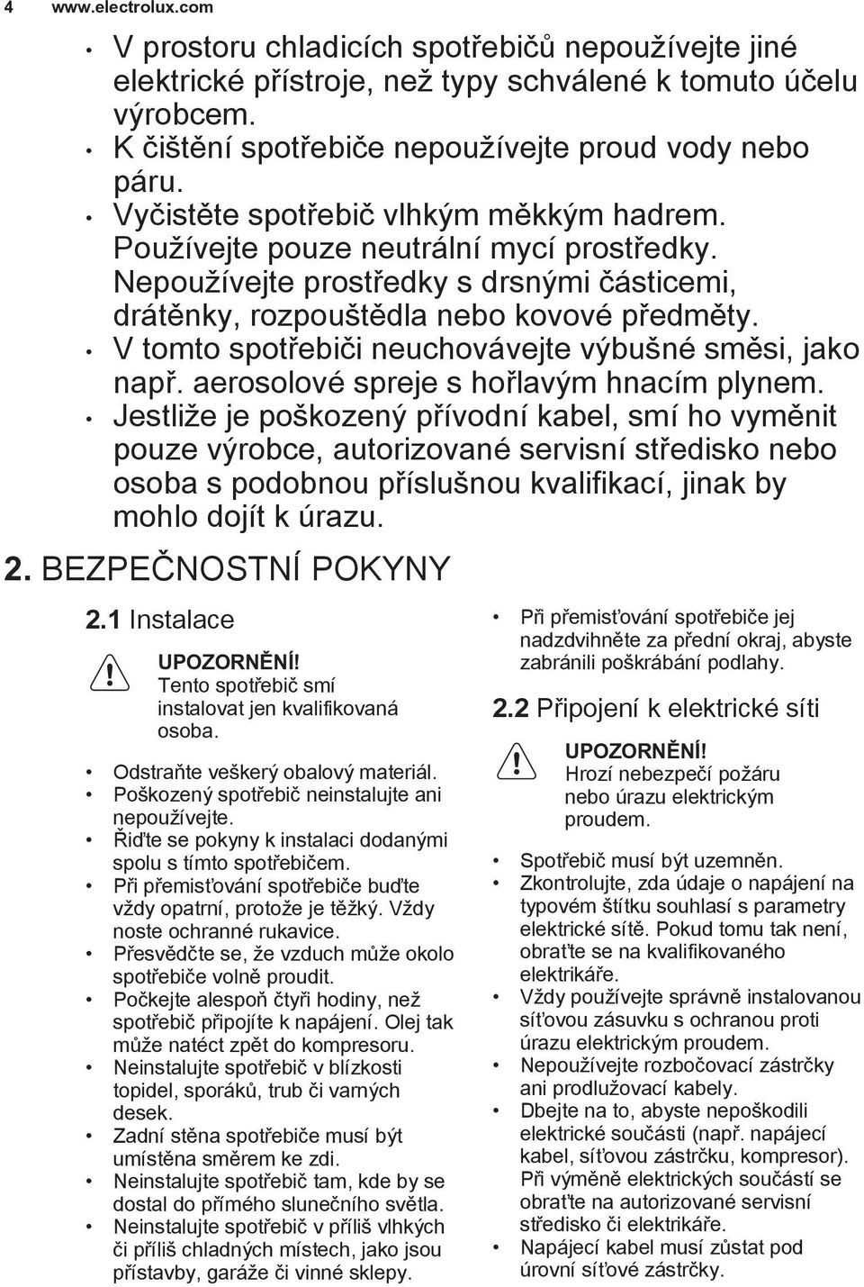 V tomto spotřebiči neuchovávejte výbušné směsi, jako např. aerosolové spreje s hořlavým hnacím plynem.