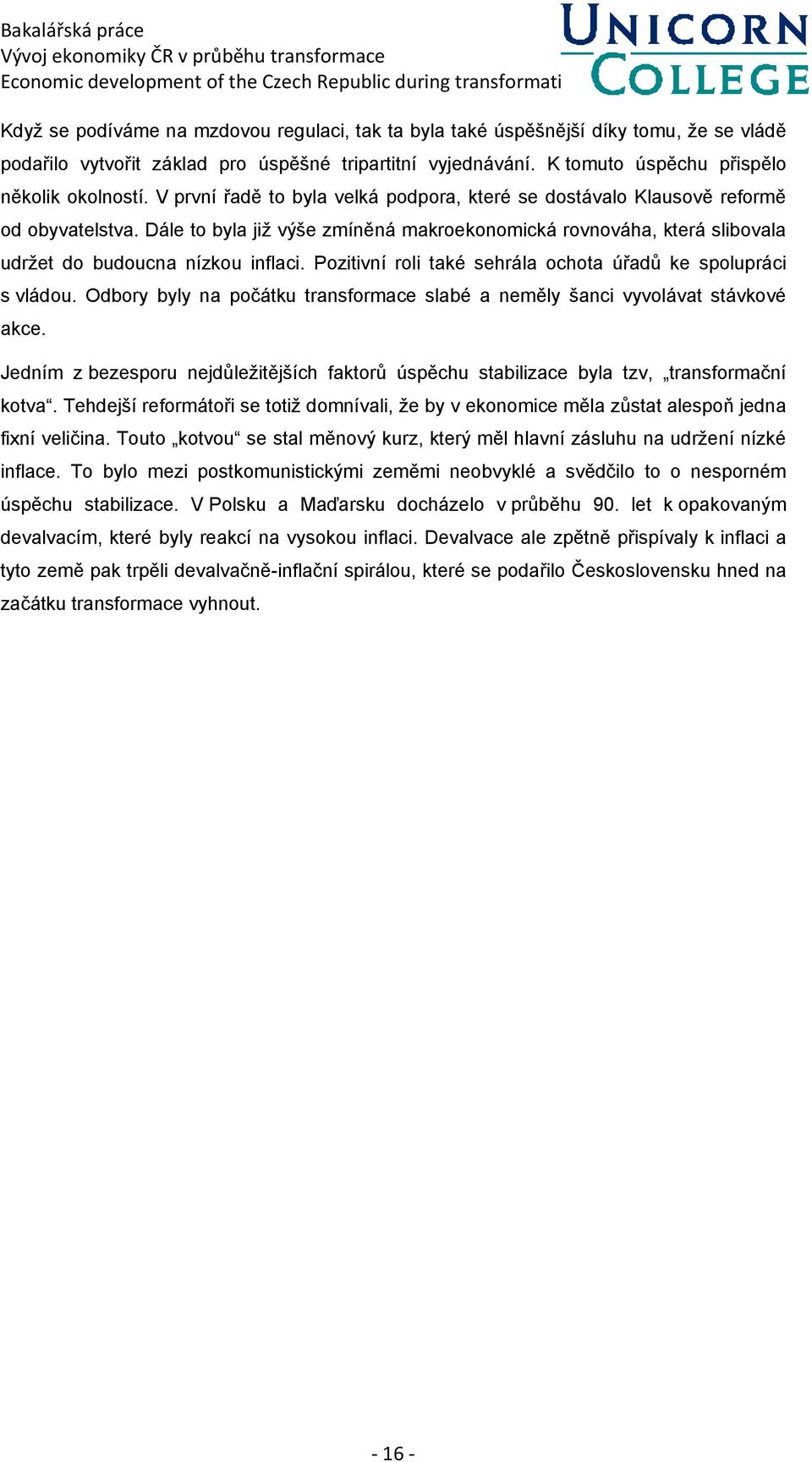 Pozitivní roli také sehrála ochota úřadů ke spolupráci s vládou. Odbory byly na počátku transformace slabé a neměly šanci vyvolávat stávkové akce.